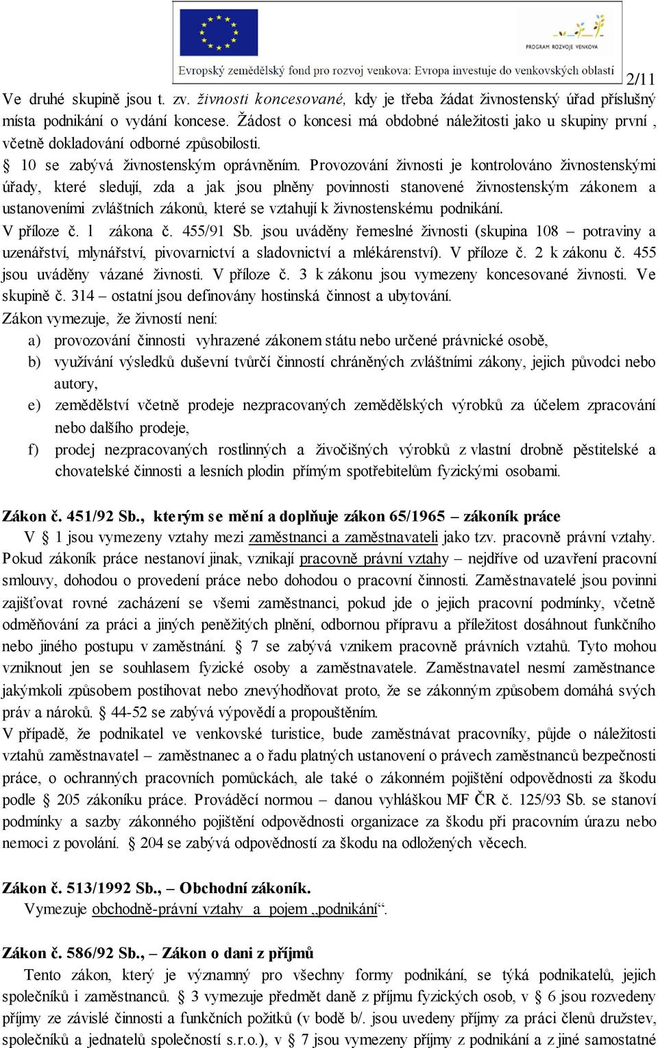 Provozování živnosti je kontrolováno živnostenskými úřady, které sledují, zda a jak jsou plněny povinnosti stanovené živnostenským zákonem a ustanoveními zvláštních zákonů, které se vztahují k