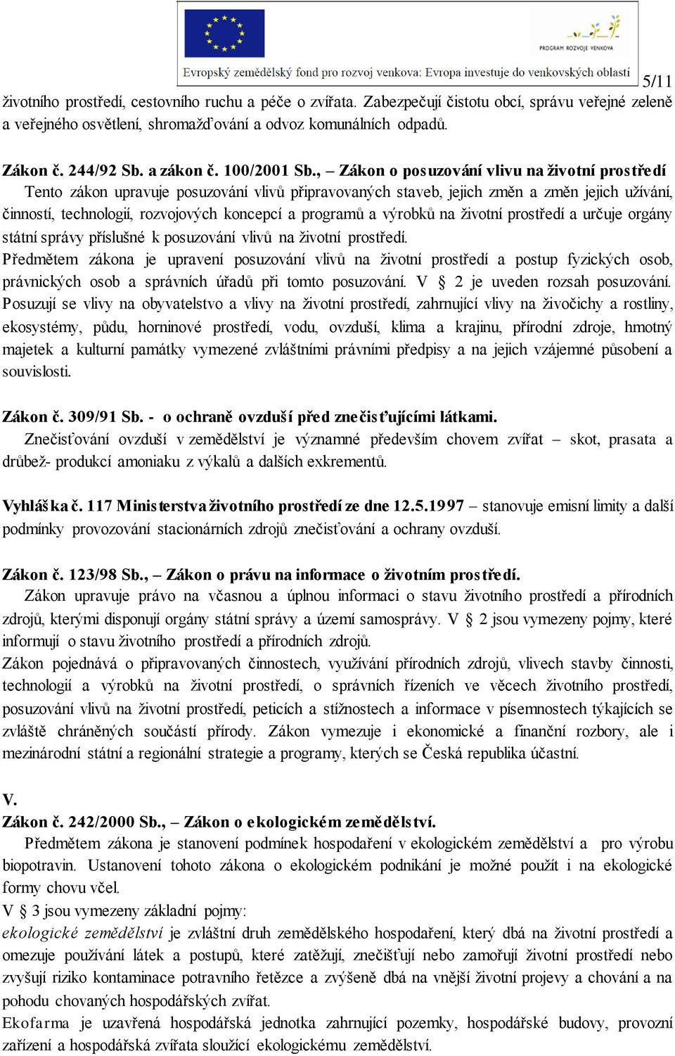 , Zákon o posuzování vlivu na životní prostředí Tento zákon upravuje posuzování vlivů připravovaných staveb, jejich změn a změn jejich užívání, činností, technologií, rozvojových koncepcí a programů