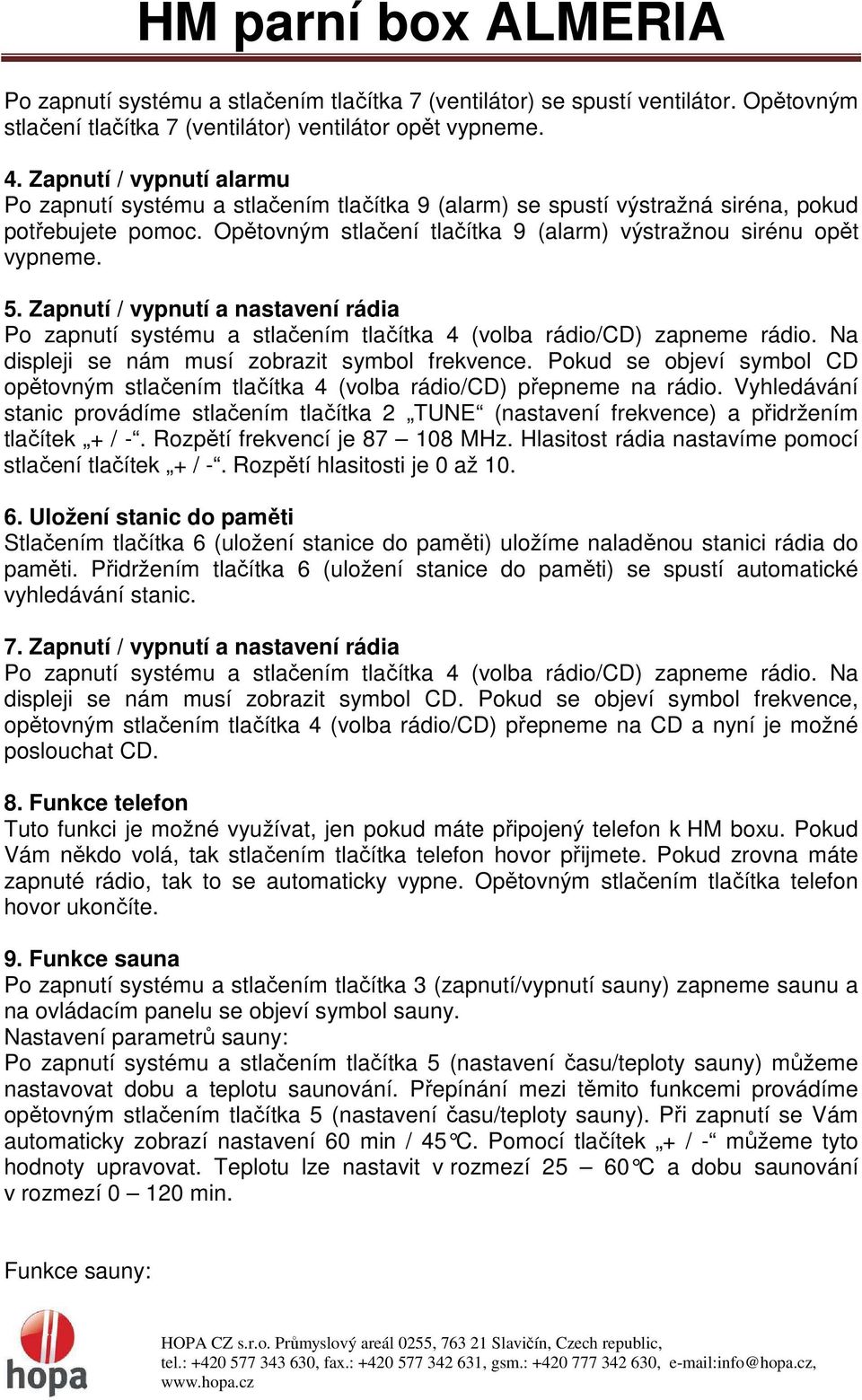 Zapnutí / vypnutí a nastavení rádia Po zapnutí systému a stlačením tlačítka 4 (volba rádio/cd) zapneme rádio. Na displeji se nám musí zobrazit symbol frekvence.