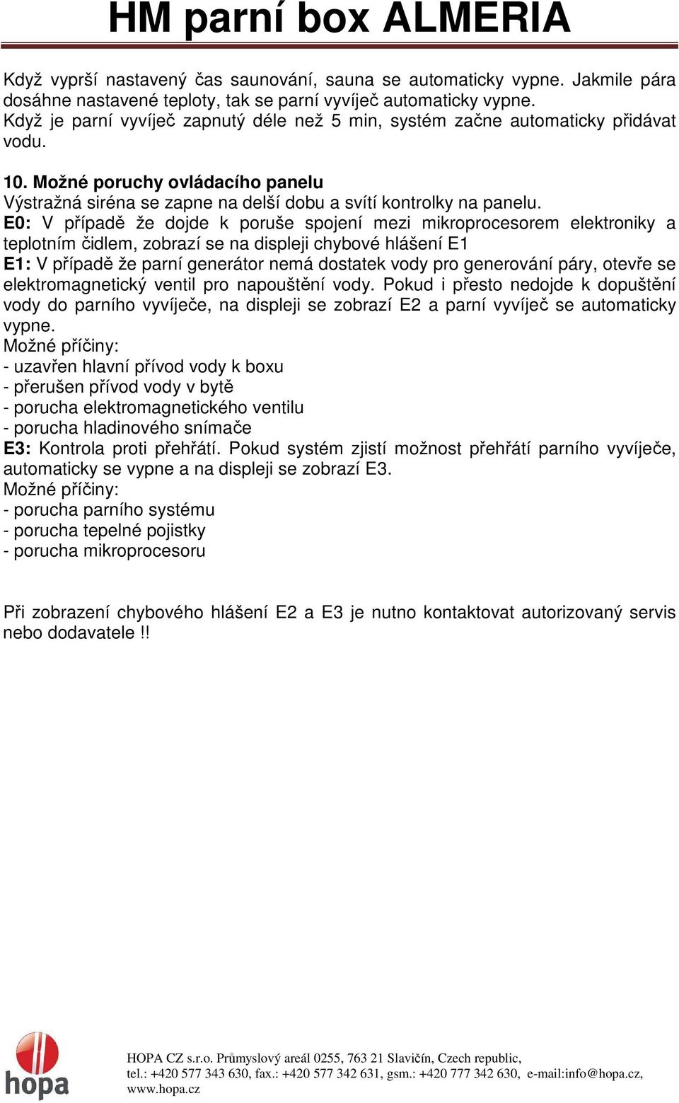 E0: V případě že dojde k poruše spojení mezi mikroprocesorem elektroniky a teplotním čidlem, zobrazí se na displeji chybové hlášení E1 E1: V případě že parní generátor nemá dostatek vody pro