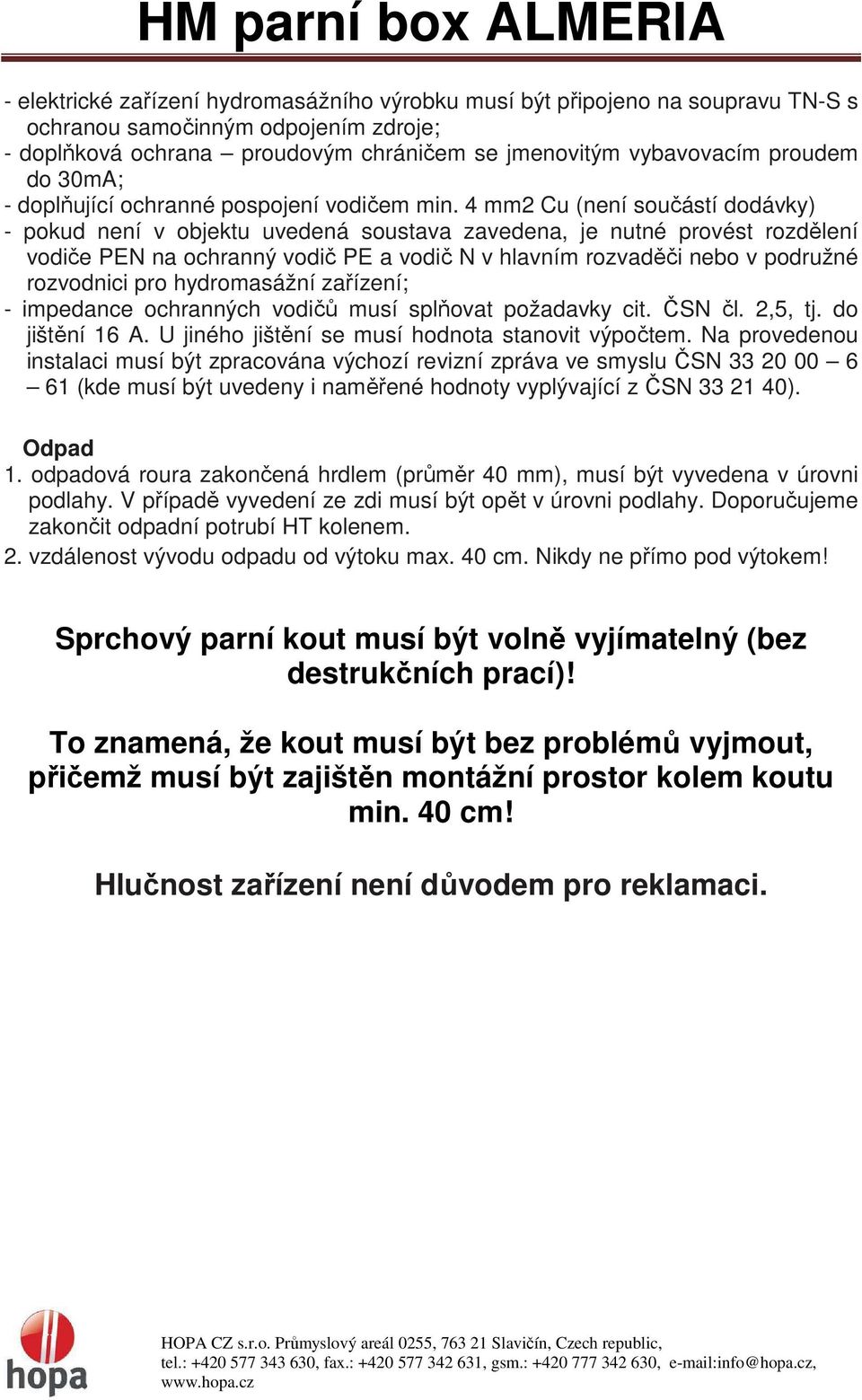 4 mm2 Cu (není součástí dodávky) - pokud není v objektu uvedená soustava zavedena, je nutné provést rozdělení vodiče PEN na ochranný vodič PE a vodič N v hlavním rozvaděči nebo v podružné rozvodnici