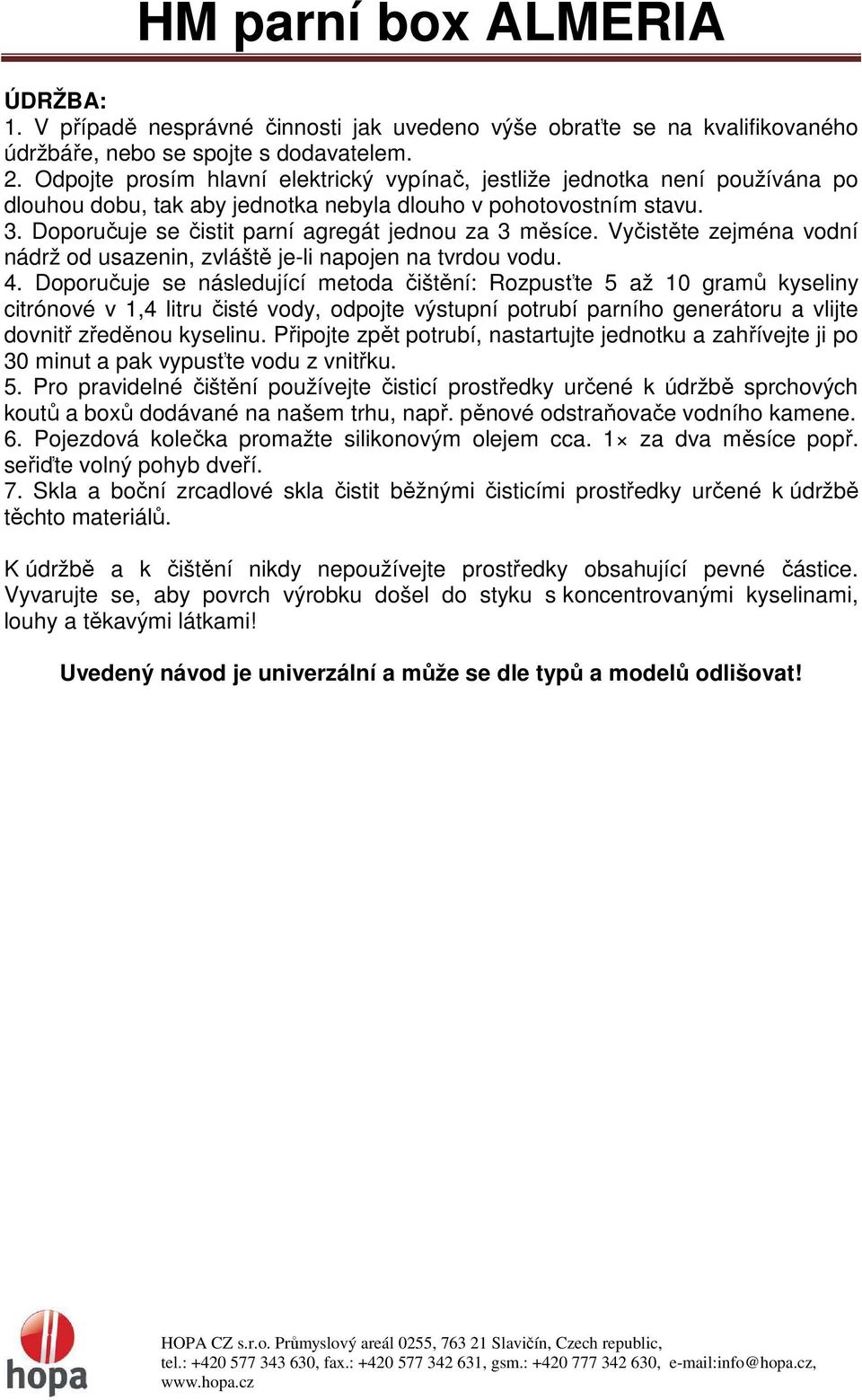 Doporučuje se čistit parní agregát jednou za 3 měsíce. Vyčistěte zejména vodní nádrž od usazenin, zvláště je-li napojen na tvrdou vodu. 4.