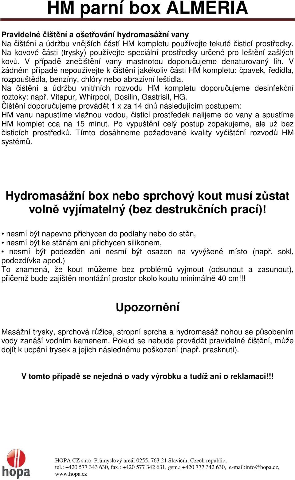 V žádném případě nepoužívejte k čištění jakékoliv části HM kompletu: čpavek, ředidla, rozpouštědla, benzíny, chlóry nebo abrazivní leštidla.