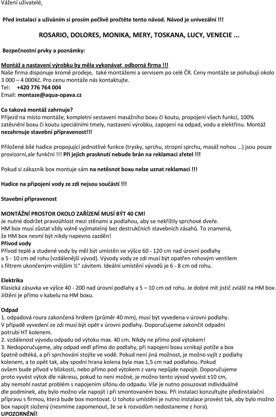 Ceny montáže se pohubují okolo 3 000 4 000Kč. Pro cenu montáže nás kontaktujte. Tel: +420 776 764 004 Email: montaze@aqua opava.cz Co taková montáž zahrnuje?