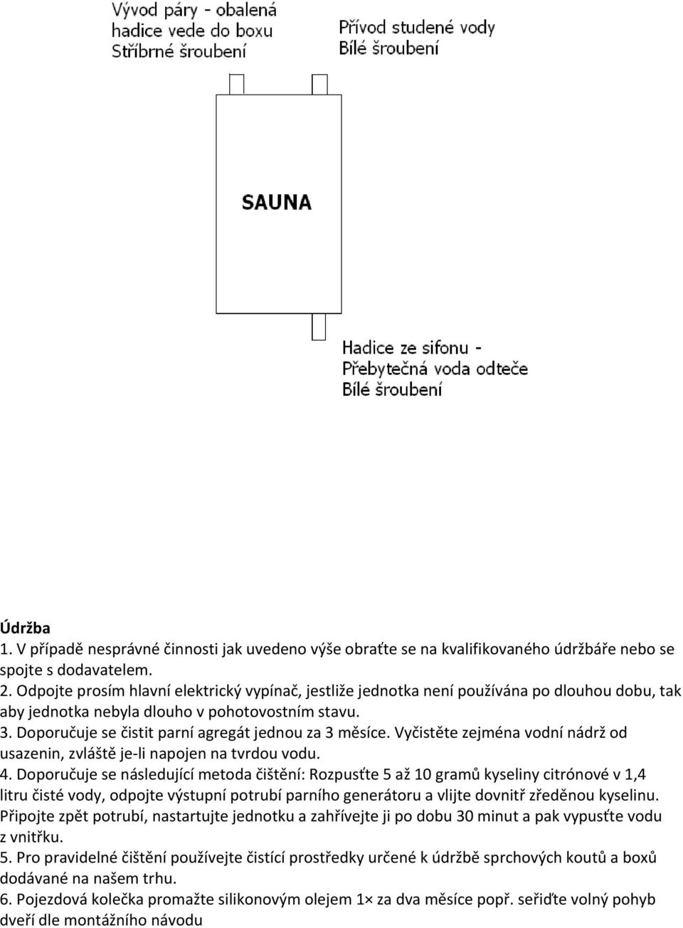 Doporučuje se čistit parní agregát jednou za 3 měsíce. Vyčistěte zejména vodní nádrž od usazenin, zvláště je li napojen na tvrdou vodu. 4.