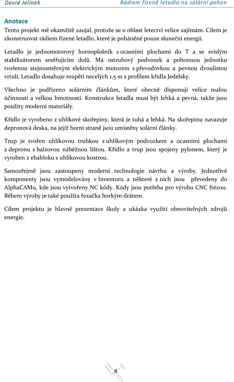 Má ostruhový podvozek a pohonnou jednotku tvořenou stejnosměrným elektrickým motorem s převodovkou a pevnou dvoulistou vrtulí. Letadlo dosahuje rozpětí necelých 1,5 m s profilem křídla Jedelsky.