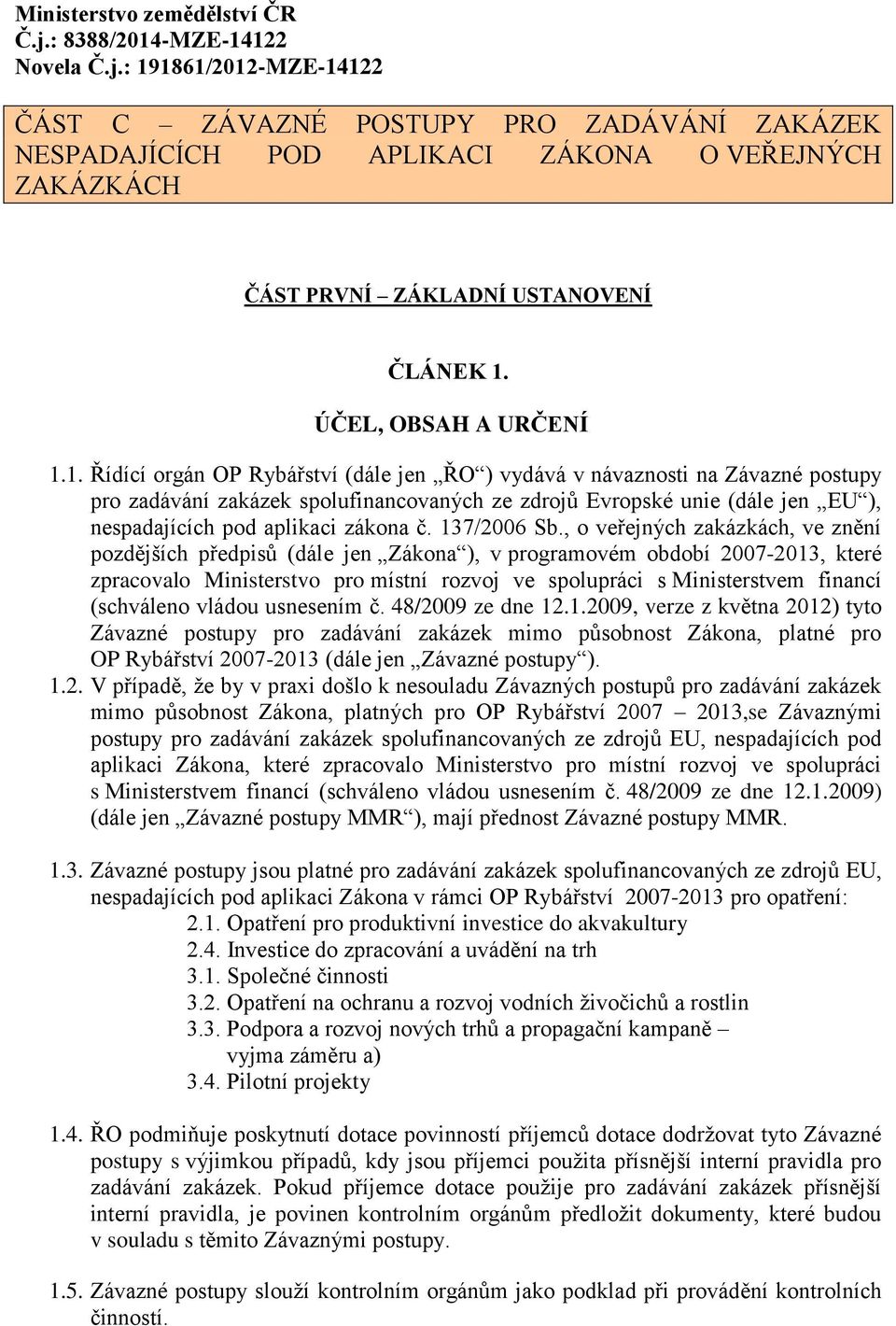 1. Řídící orgán OP Rybářství (dále jen ŘO ) vydává v návaznosti na Závazné postupy pro zadávání zakázek spolufinancovaných ze zdrojů Evropské unie (dále jen EU ), nespadajících pod aplikaci zákona č.