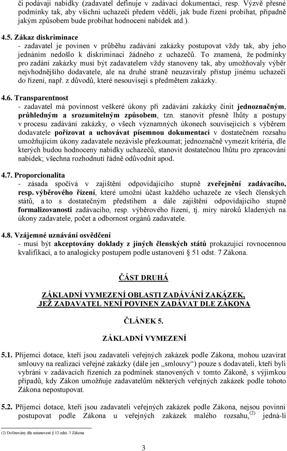 Zákaz diskriminace - zadavatel je povinen v průběhu zadávání zakázky postupovat vždy tak, aby jeho jednáním nedošlo k diskriminaci žádného z uchazečů.