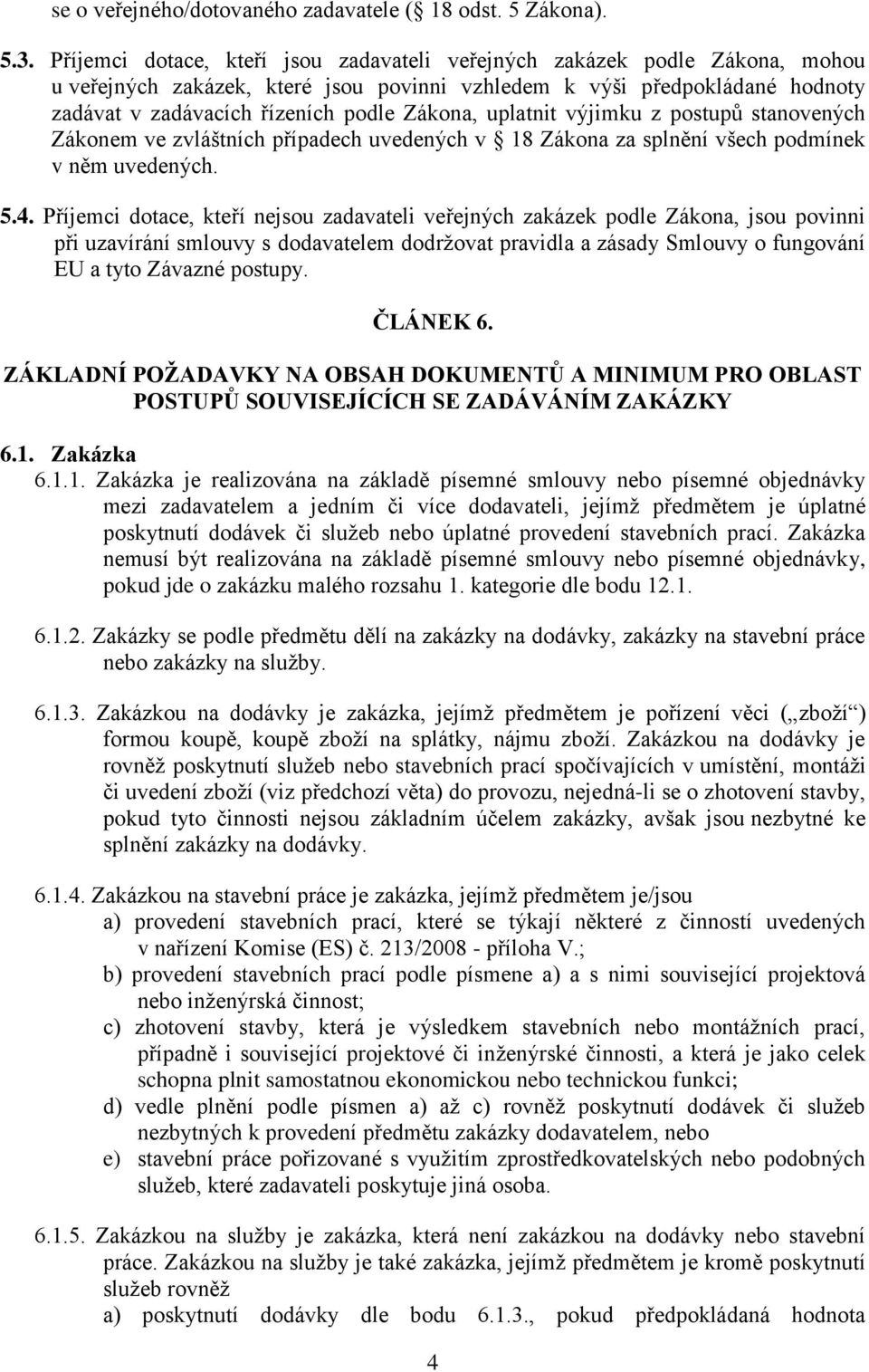 uplatnit výjimku z postupů stanovených Zákonem ve zvláštních případech uvedených v 18 Zákona za splnění všech podmínek v něm uvedených. 5.4.