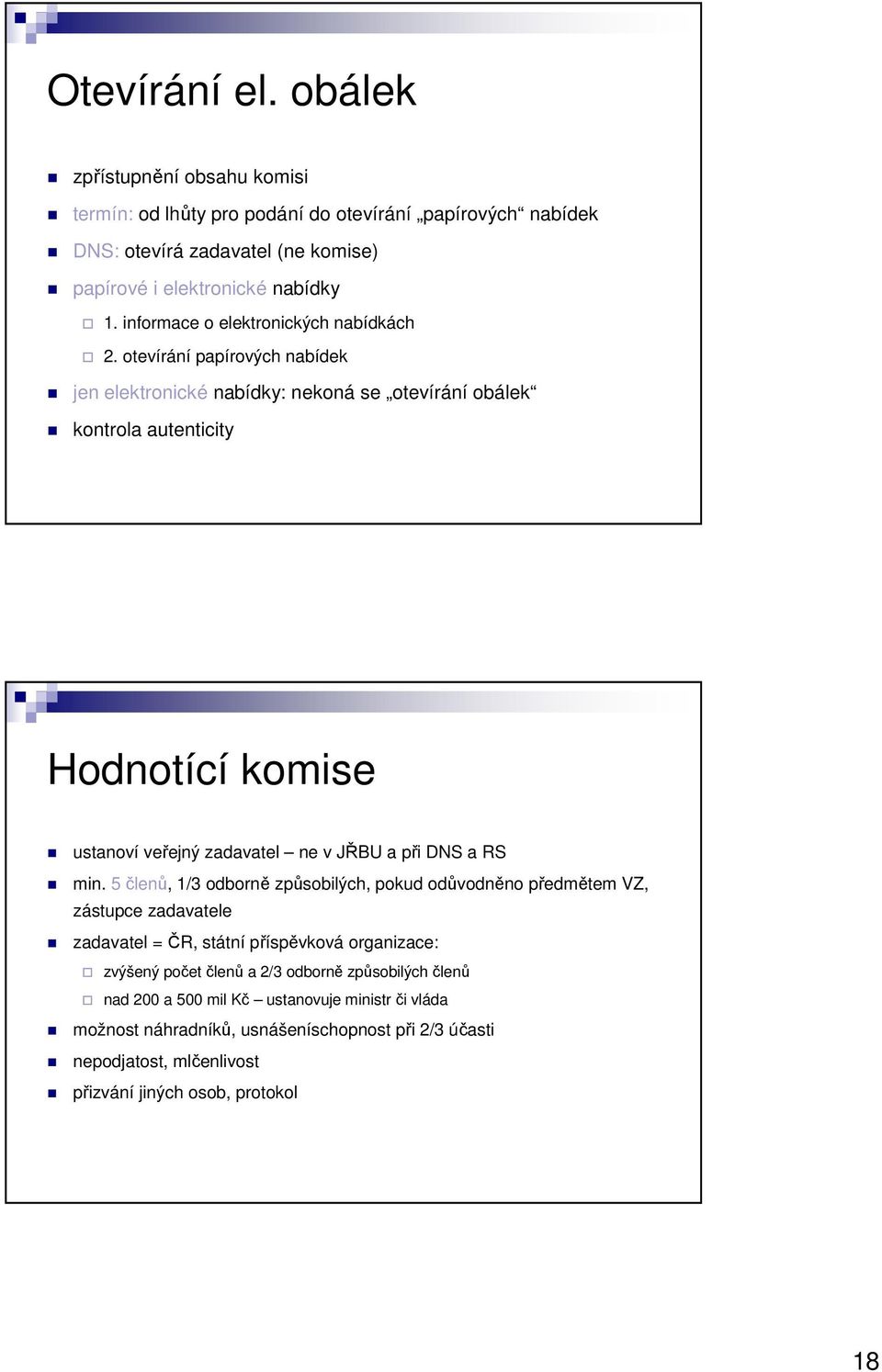 otevírání papírových nabídek jen elektronické nabídky: nekoná se otevírání obálek kontrola autenticity Hodnotící komise ustanoví veřejný zadavatel ne v JŘBU a při DNS a RS min.
