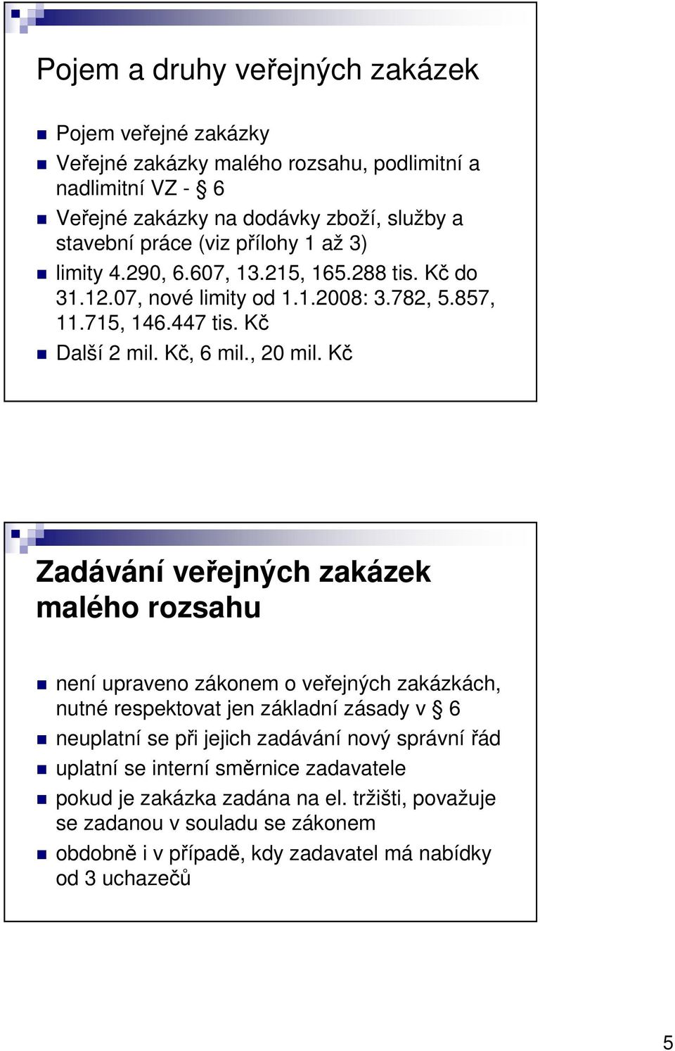 Kč Zadávání veřejných zakázek malého rozsahu není upraveno zákonem o veřejných zakázkách, nutné respektovat jen základní zásady v 6 neuplatní se při jejich zadávání nový správní