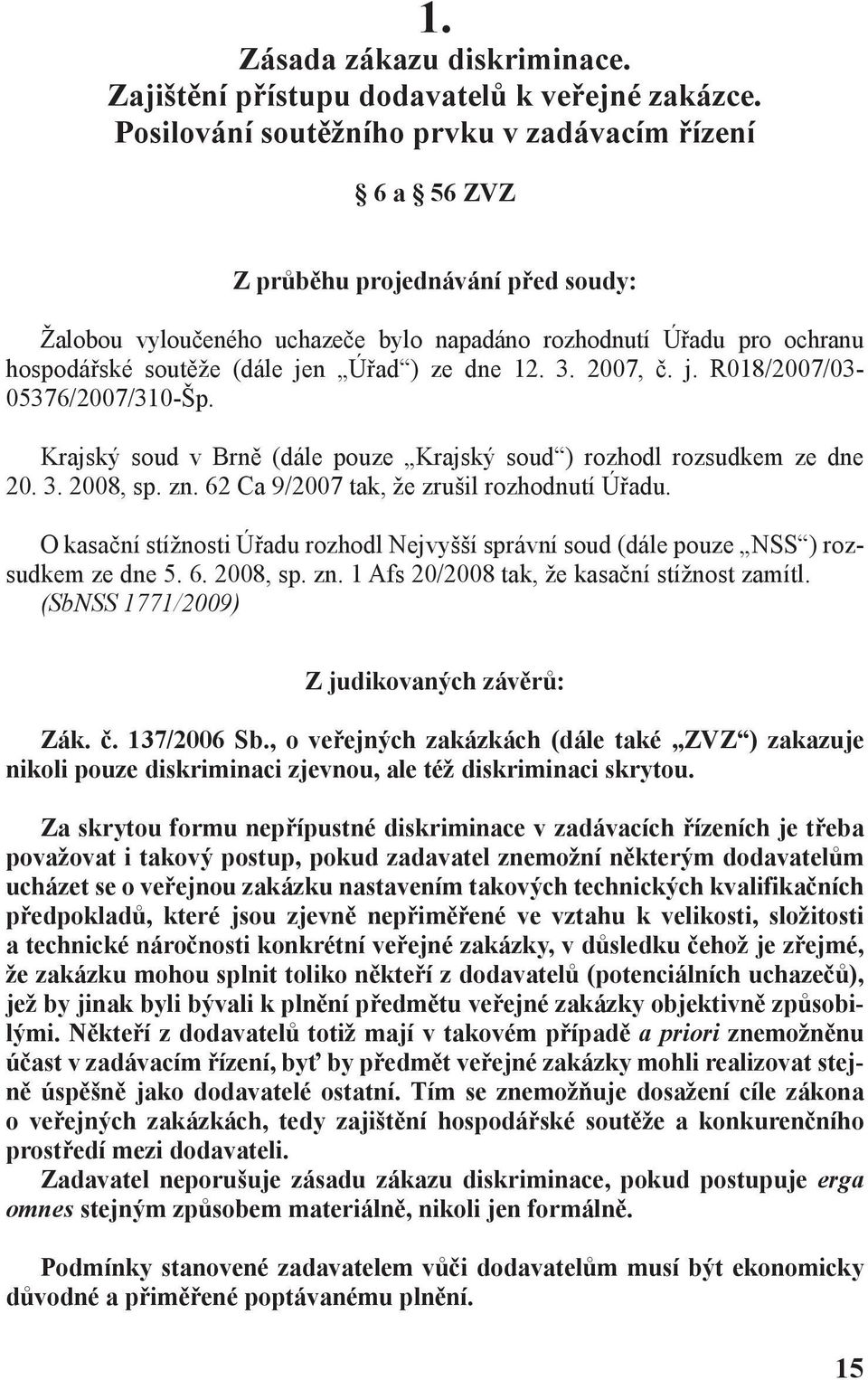 ) ze dne 12. 3. 2007, č. j. R018/2007/03-05376/2007/310-Šp. Krajský soud v Brně (dále pouze Krajský soud ) rozhodl rozsudkem ze dne 20. 3. 2008, sp. zn. 62 ca 9/2007 tak, že zrušil rozhodnutí Úřadu.