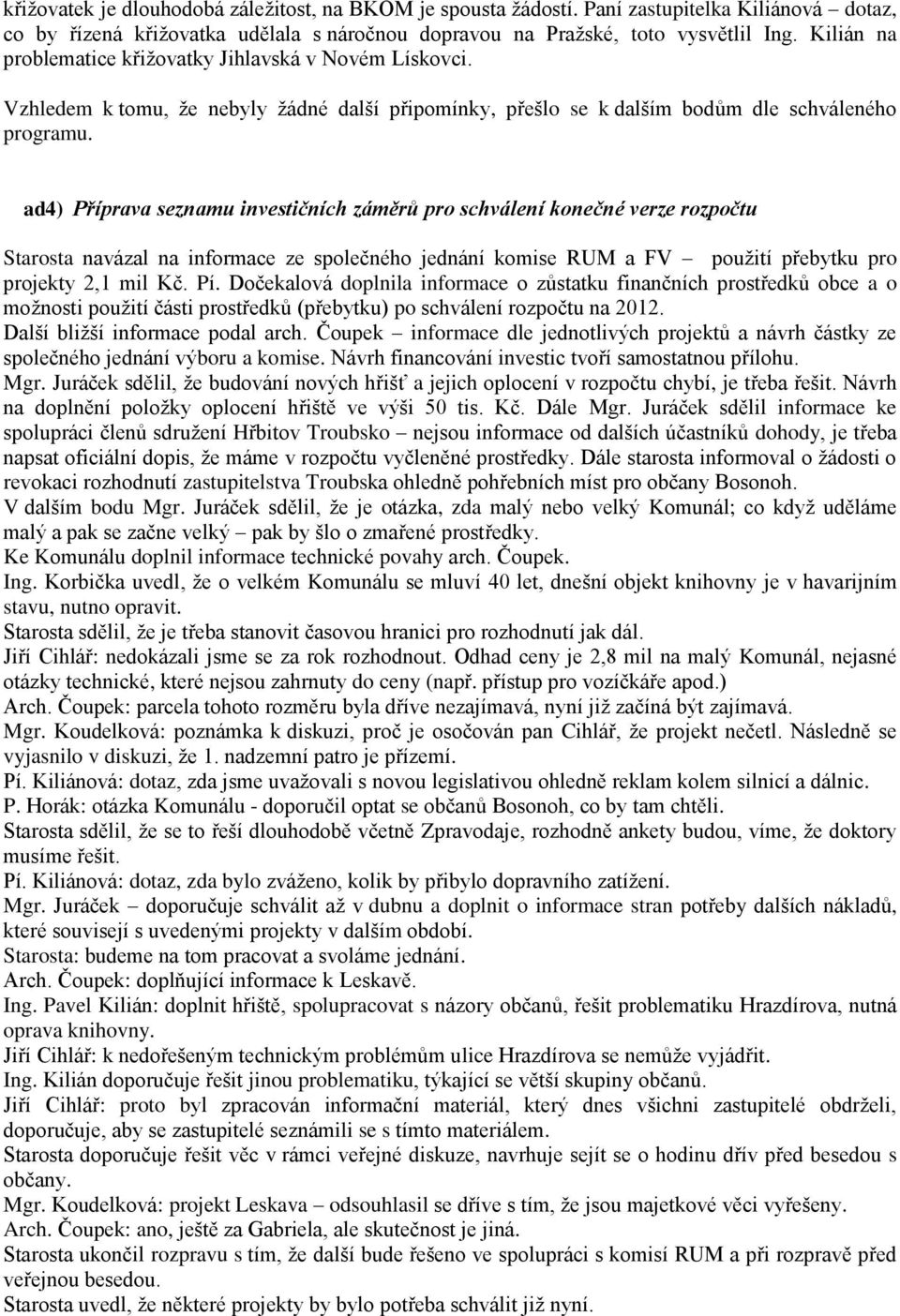 ad4) Příprava seznamu investičních záměrů pro schválení konečné verze rozpočtu Starosta navázal na informace ze společného jednání komise RUM a FV použití přebytku pro projekty 2,1 mil Kč. Pí.