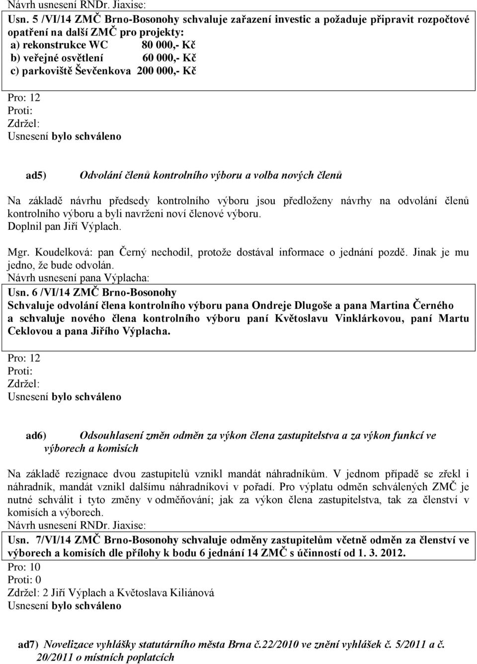 výboru a byli navrženi noví členové výboru. Doplnil pan Jiří Výplach. Mgr. Koudelková: pan Černý nechodil, protože dostával informace o jednání pozdě. Jinak je mu jedno, že bude odvolán.