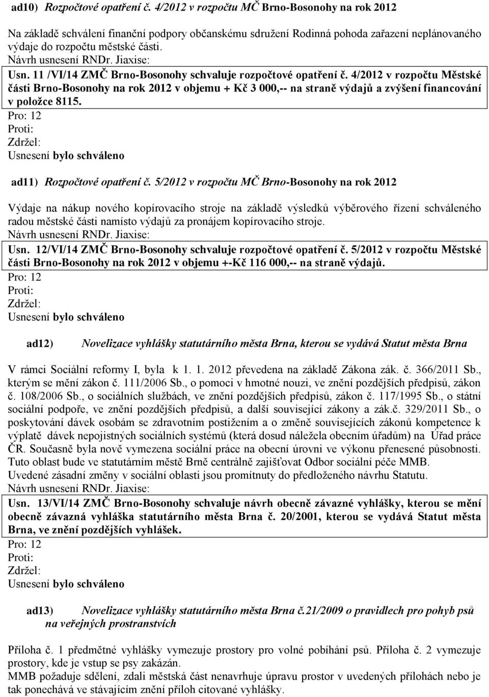 11 /VI/14 ZMČ Brno-Bosonohy schvaluje rozpočtové opatření č. 4/2012 v rozpočtu Městské části Brno-Bosonohy na rok 2012 v objemu + Kč 3 000,-- na straně výdajů a zvýšení financování v položce 8115.