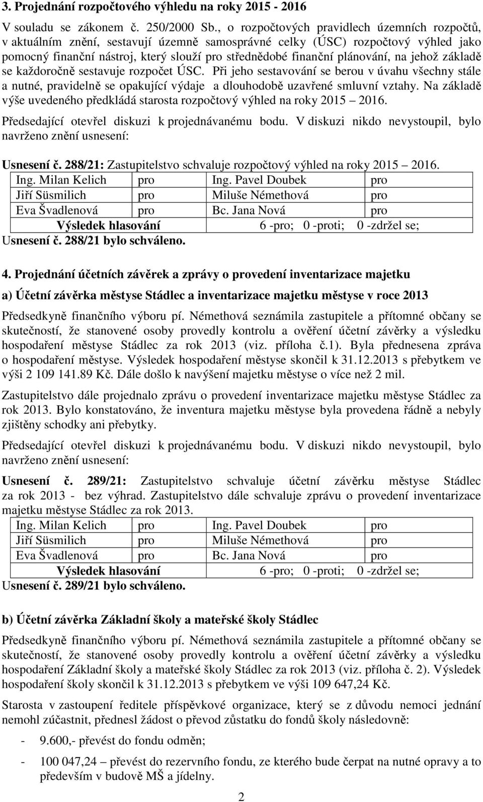 plánování, na jehož základě se každoročně sestavuje rozpočet ÚSC. Při jeho sestavování se berou v úvahu všechny stále a nutné, pravidelně se opakující výdaje a dlouhodobě uzavřené smluvní vztahy.