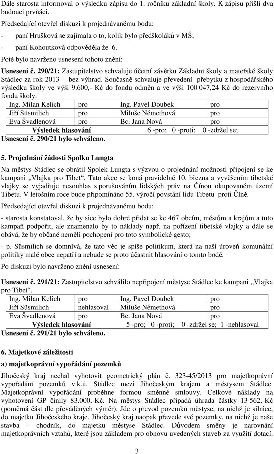 Poté bylo navrženo usnesení tohoto znění: Usnesení č. 290/21: Zastupitelstvo schvaluje účetní závěrku Základní školy a mateřské školy Stádlec za rok 2013 - bez výhrad.