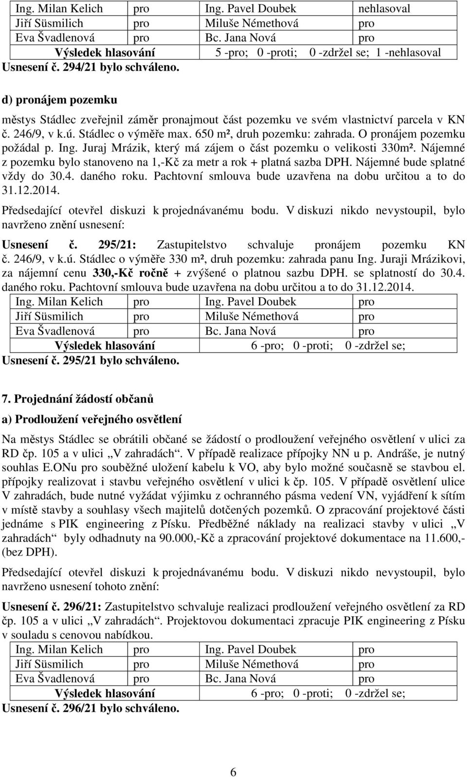 O pronájem pozemku požádal p. Ing. Juraj Mrázik, který má zájem o část pozemku o velikosti 330m². Nájemné z pozemku bylo stanoveno na 1,-Kč za metr a rok + platná sazba DPH.