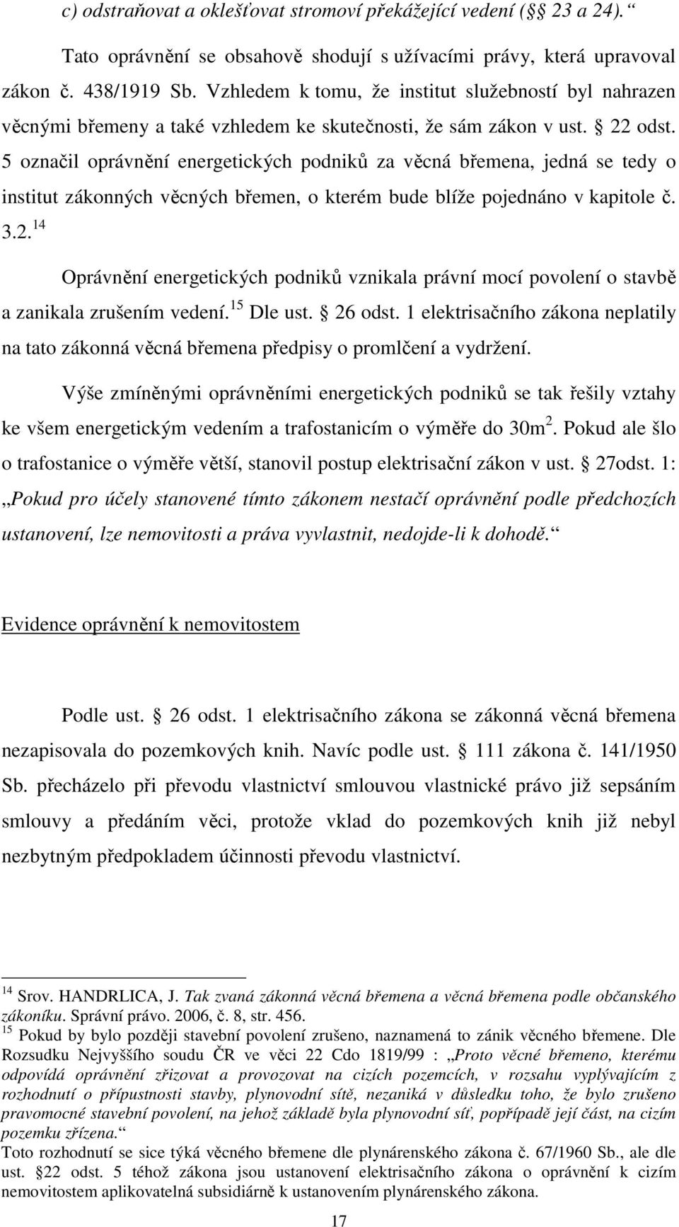 5 označil oprávnění energetických podniků za věcná břemena, jedná se tedy o institut zákonných věcných břemen, o kterém bude blíže pojednáno v kapitole č. 3.2.