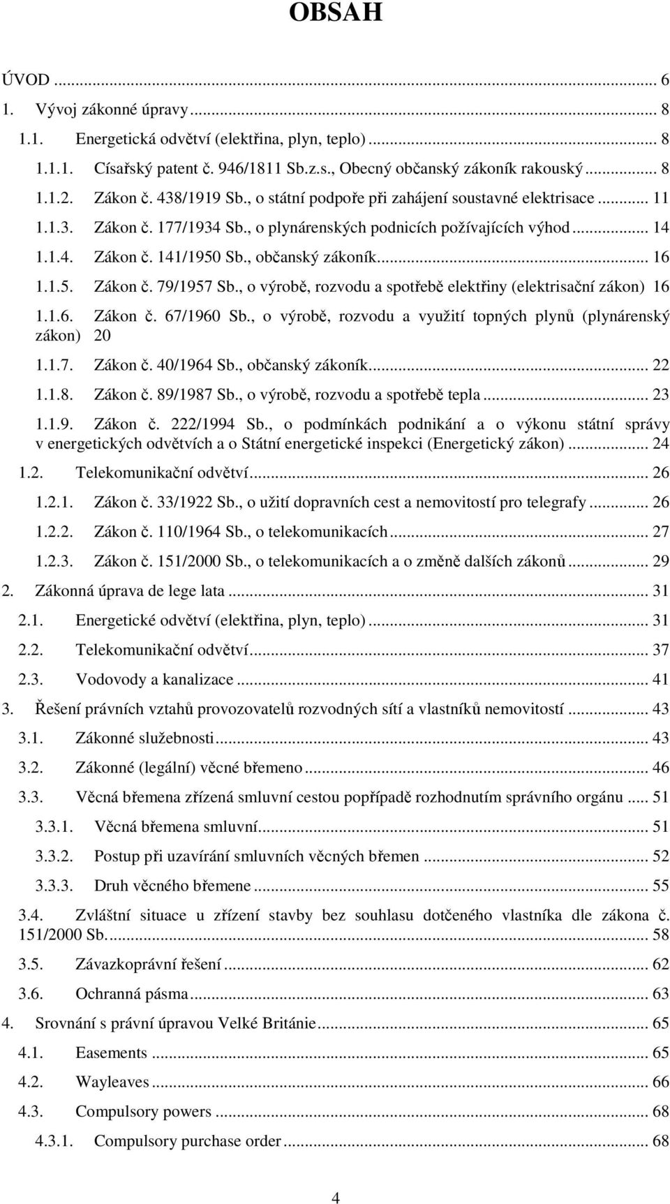 .. 16 1.1.5. Zákon č. 79/1957 Sb., o výrobě, rozvodu a spotřebě elektřiny (elektrisační zákon) 16 1.1.6. Zákon č. 67/1960 Sb., o výrobě, rozvodu a využití topných plynů (plynárenský zákon) 20 1.1.7. Zákon č. 40/1964 Sb.