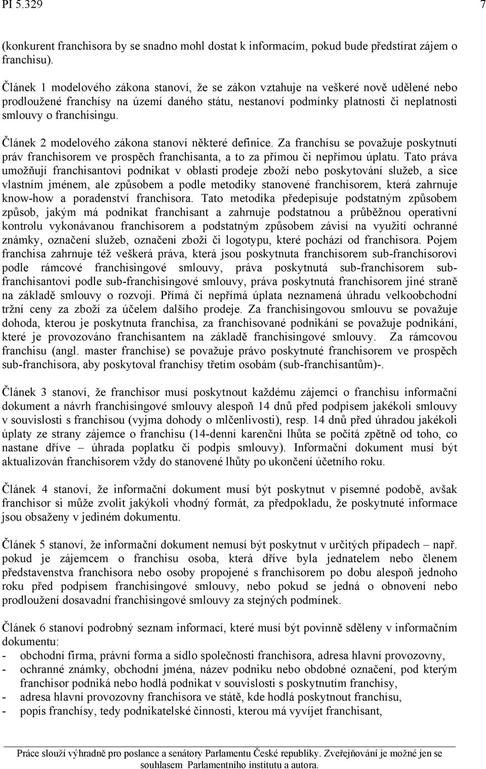 Článek 2 modelového zákona stanoví některé definice. Za franchísu se považuje poskytnutí práv franchisorem ve prospěch franchisanta, a to za přímou či nepřímou úplatu.