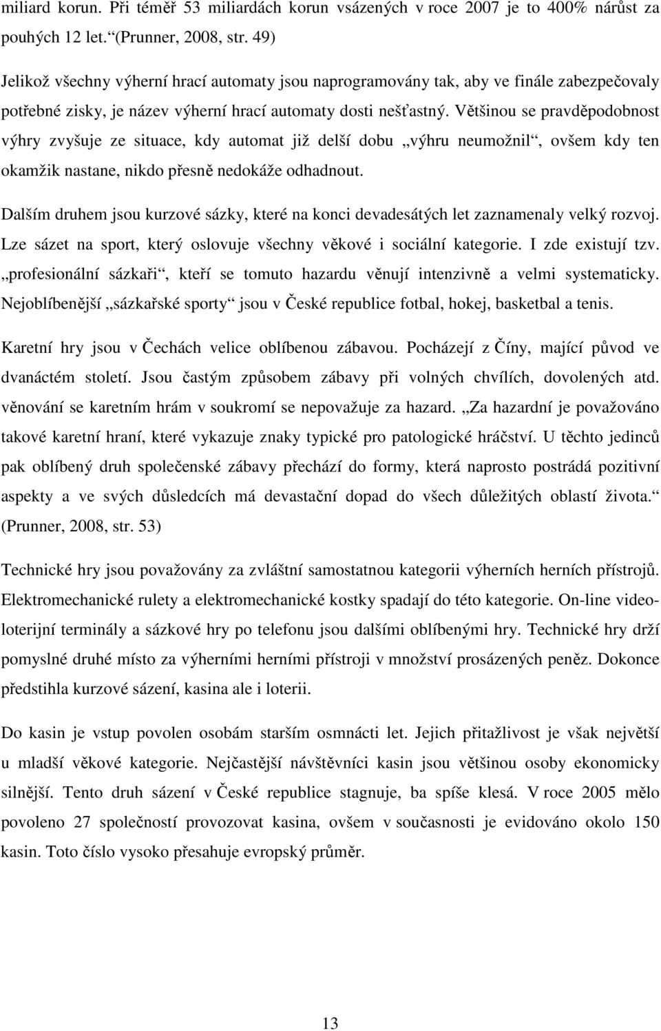 Většinou se pravděpodobnost výhry zvyšuje ze situace, kdy automat již delší dobu výhru neumožnil, ovšem kdy ten okamžik nastane, nikdo přesně nedokáže odhadnout.