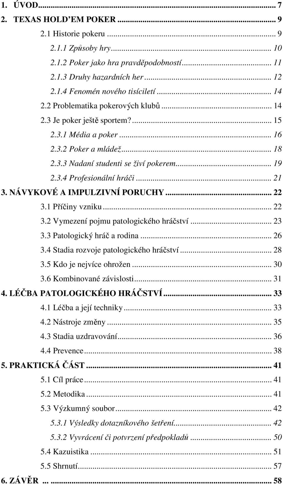 .. 21 3. NÁVYKOVÉ A IMPULZIVNÍ PORUCHY... 22 3.1 Příčiny vzniku... 22 3.2 Vymezení pojmu patologického hráčství... 23 3.3 Patologický hráč a rodina... 26 3.4 Stadia rozvoje patologického hráčství.