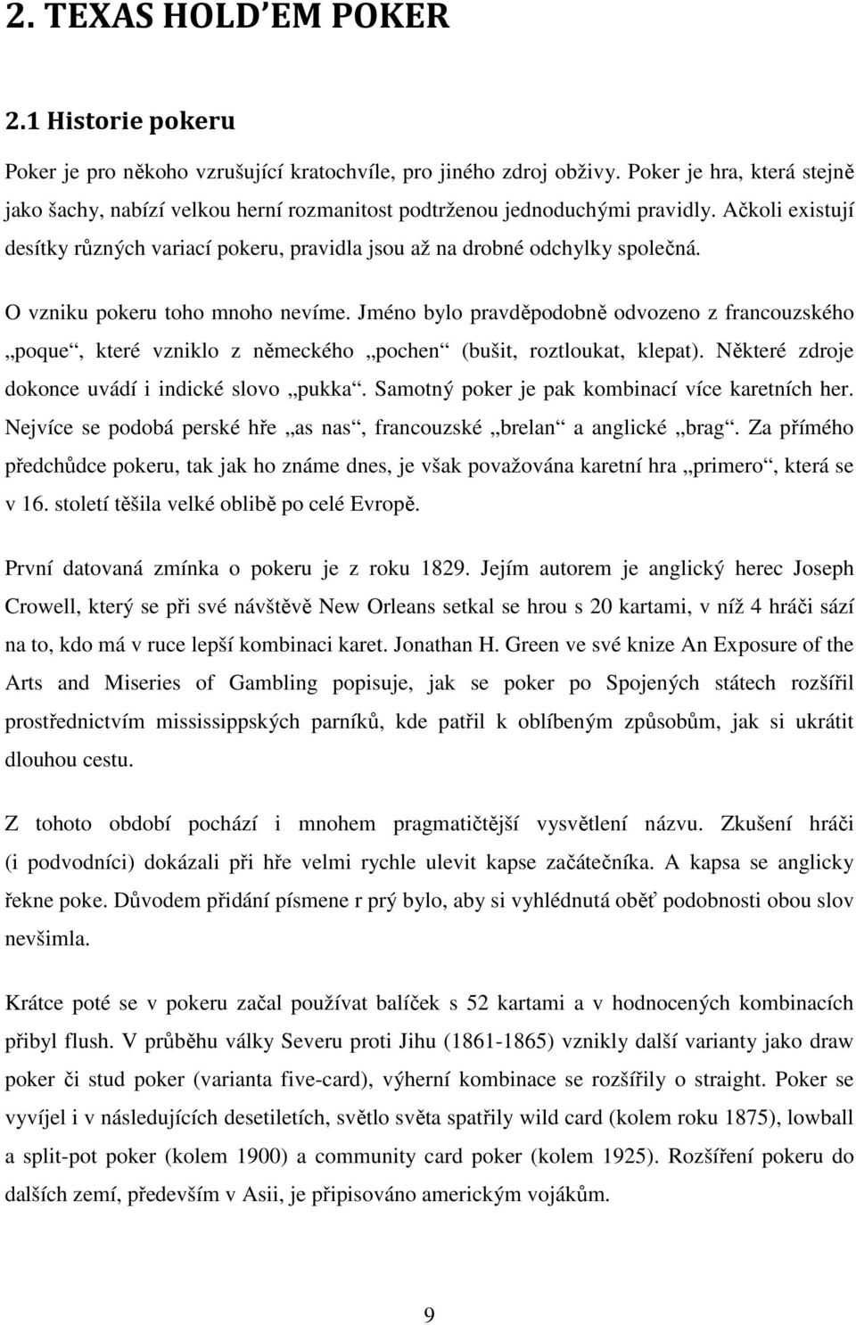 O vzniku pokeru toho mnoho nevíme. Jméno bylo pravděpodobně odvozeno z francouzského poque, které vzniklo z německého pochen (bušit, roztloukat, klepat).