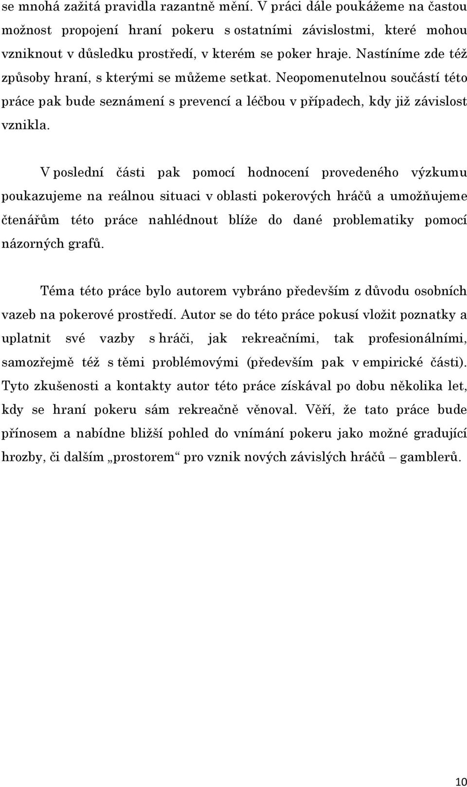 V poslední části pak pomocí hodnocení provedeného výzkumu poukazujeme na reálnou situaci v oblasti pokerových hráčů a umožňujeme čtenářům této práce nahlédnout blíže do dané problematiky pomocí