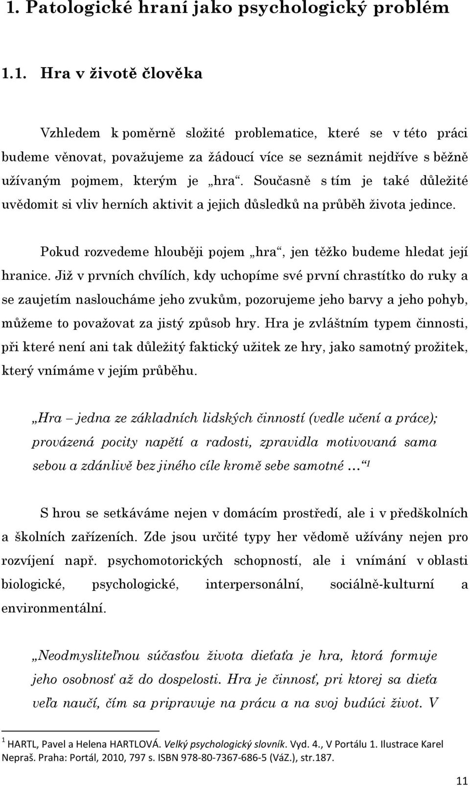 Již v prvních chvílích, kdy uchopíme své první chrastítko do ruky a se zaujetím nasloucháme jeho zvukům, pozorujeme jeho barvy a jeho pohyb, můžeme to považovat za jistý způsob hry.