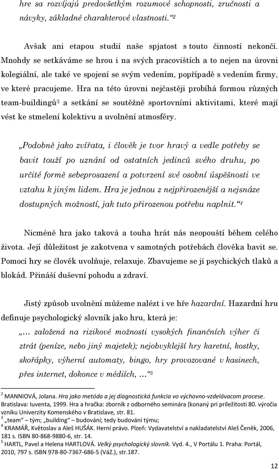 Hra na této úrovni nejčastěji probíhá formou různých team-buildingů 3 a setkání se soutěžně sportovními aktivitami, které mají vést ke stmelení kolektivu a uvolnění atmosféry.