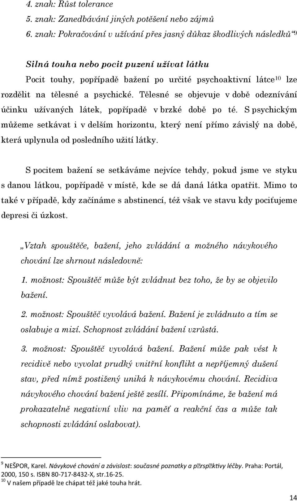 psychické. Tělesné se objevuje v době odeznívání účinku užívaných látek, popřípadě v brzké době po té.