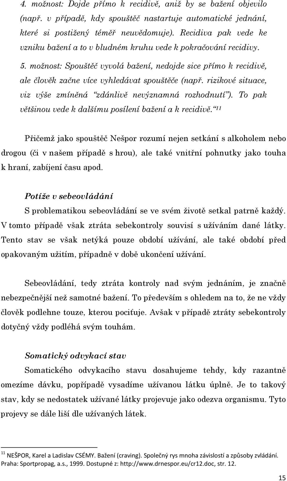 možnost: Spouštěč vyvolá bažení, nedojde sice přímo k recidivě, ale člověk začne více vyhledávat spouštěče (např. rizikové situace, viz výše zmíněná zdánlivě nevýznamná rozhodnutí ).