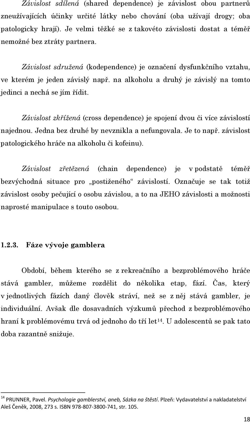 na alkoholu a druhý je závislý na tomto jedinci a nechá se jím řídit. Závislost zkřížená (cross dependence) je spojení dvou či více závislostí najednou. Jedna bez druhé by nevznikla a nefungovala.