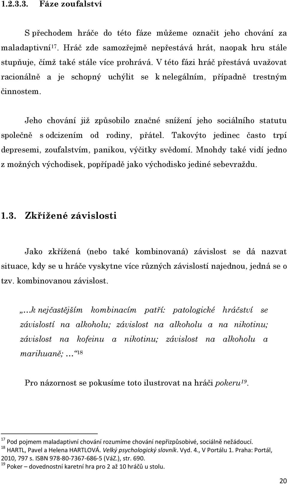 Jeho chování již způsobilo značné snížení jeho sociálního statutu společně s odcizením od rodiny, přátel. Takovýto jedinec často trpí depresemi, zoufalstvím, panikou, výčitky svědomí.