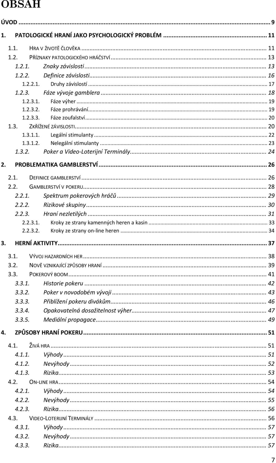 .. 22 1.3.1.2. Nelegální stimulanty... 23 1.3.2. Poker a Video-Loterijní Terminály... 24 2. PROBLEMATIKA GAMBLERSTVÍ... 26 2.1. DEFINICE GAMBLERSTVÍ... 26 2.2. GAMBLERSTVÍ V POKERU... 28 2.2.1. Spektrum pokerových hráčů.