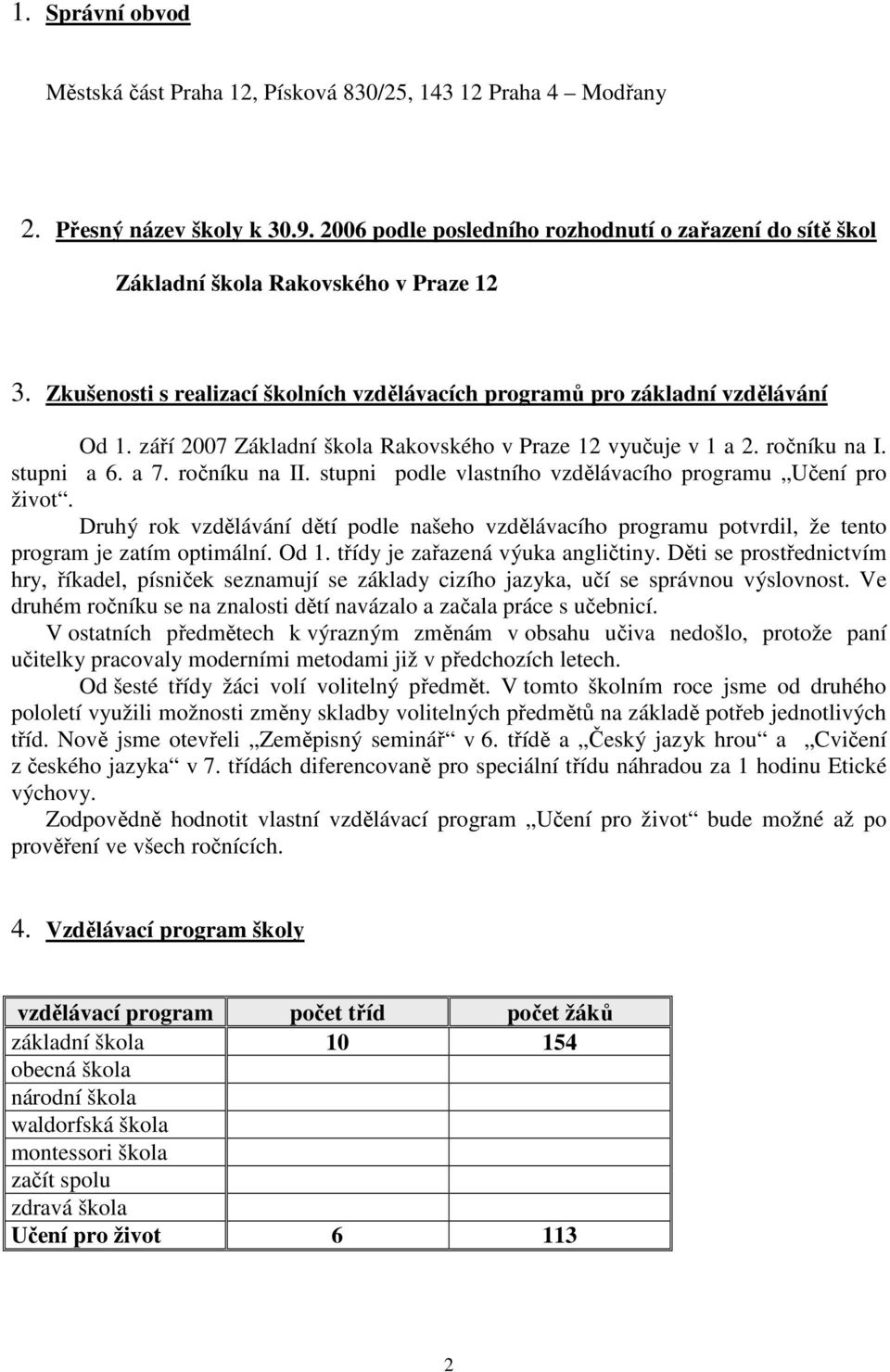 září 2007 Základní škola Rakovského v Praze 12 vyučuje v 1 a 2. ročníku na I. stupni a 6. a 7. ročníku na II. stupni podle vlastního vzdělávacího programu Učení pro život.