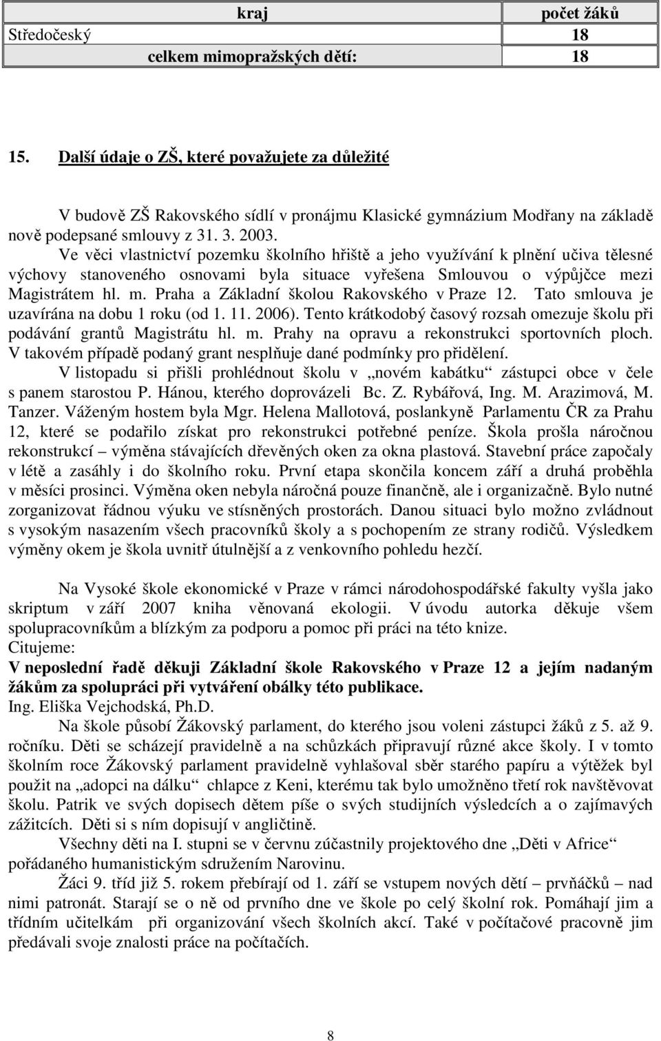 Ve věci vlastnictví pozemku školního hřiště a jeho využívání k plnění učiva tělesné výchovy stanoveného osnovami byla situace vyřešena Smlouvou o výpůjčce me