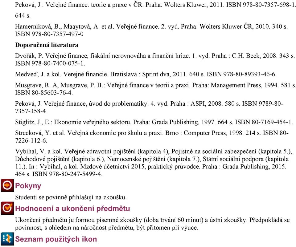 ISBN 978-80-7400-075-1. Medveď, J. a kol. Verejné financie. Bratislava : Sprint dva, 2011. 640 s. ISBN 978-80-89393-46-6. Musgrave, R. A, Musgrave, P. B.: Veřejné finance v teorii a praxi.