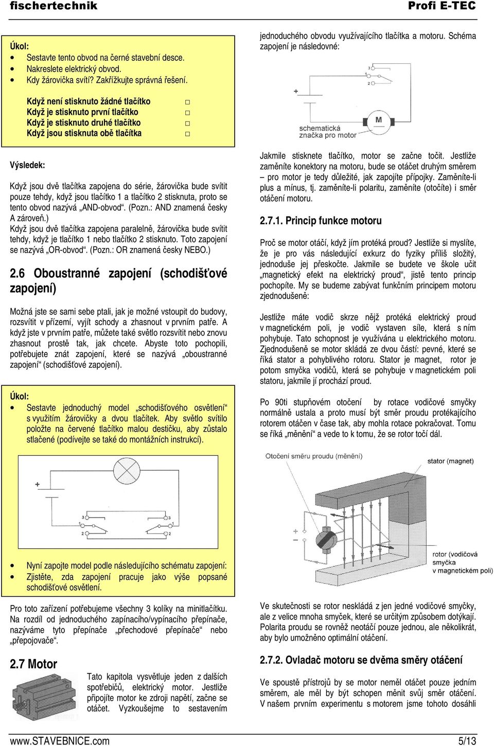 do série, žárovika bude svítit pouze tehdy, když jsou tlaítko 1 a tlaítko 2 stisknuta, proto se tento obvod nazývá AND-obvod. (Pozn.: AND znamená esky A zárove.