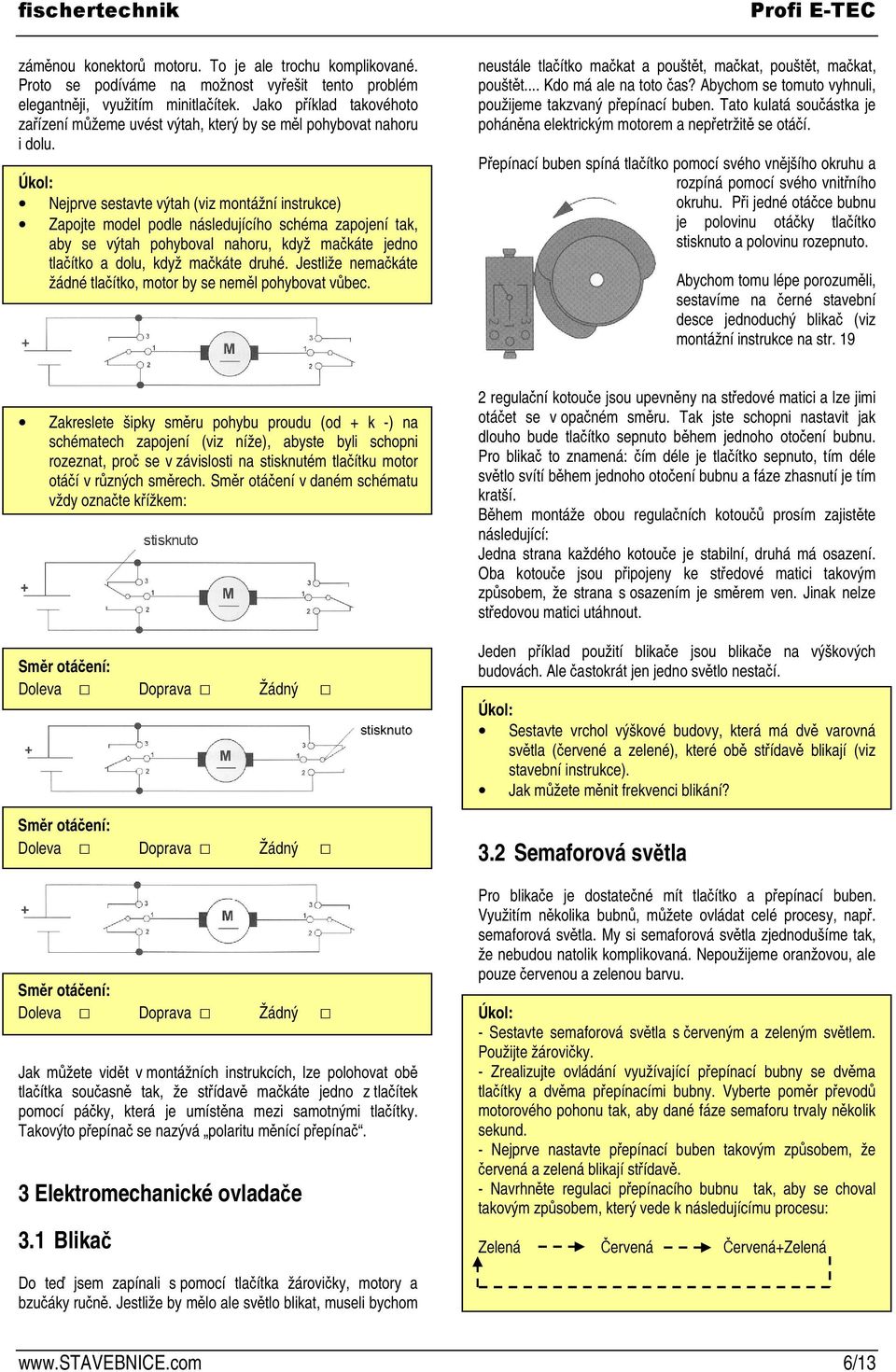 Nejprve sestavte výtah (viz montážní instrukce) Zapojte model podle následujícího schéma zapojení tak, aby se výtah pohyboval nahoru, když makáte jedno tlaítko a dolu, když makáte druhé.