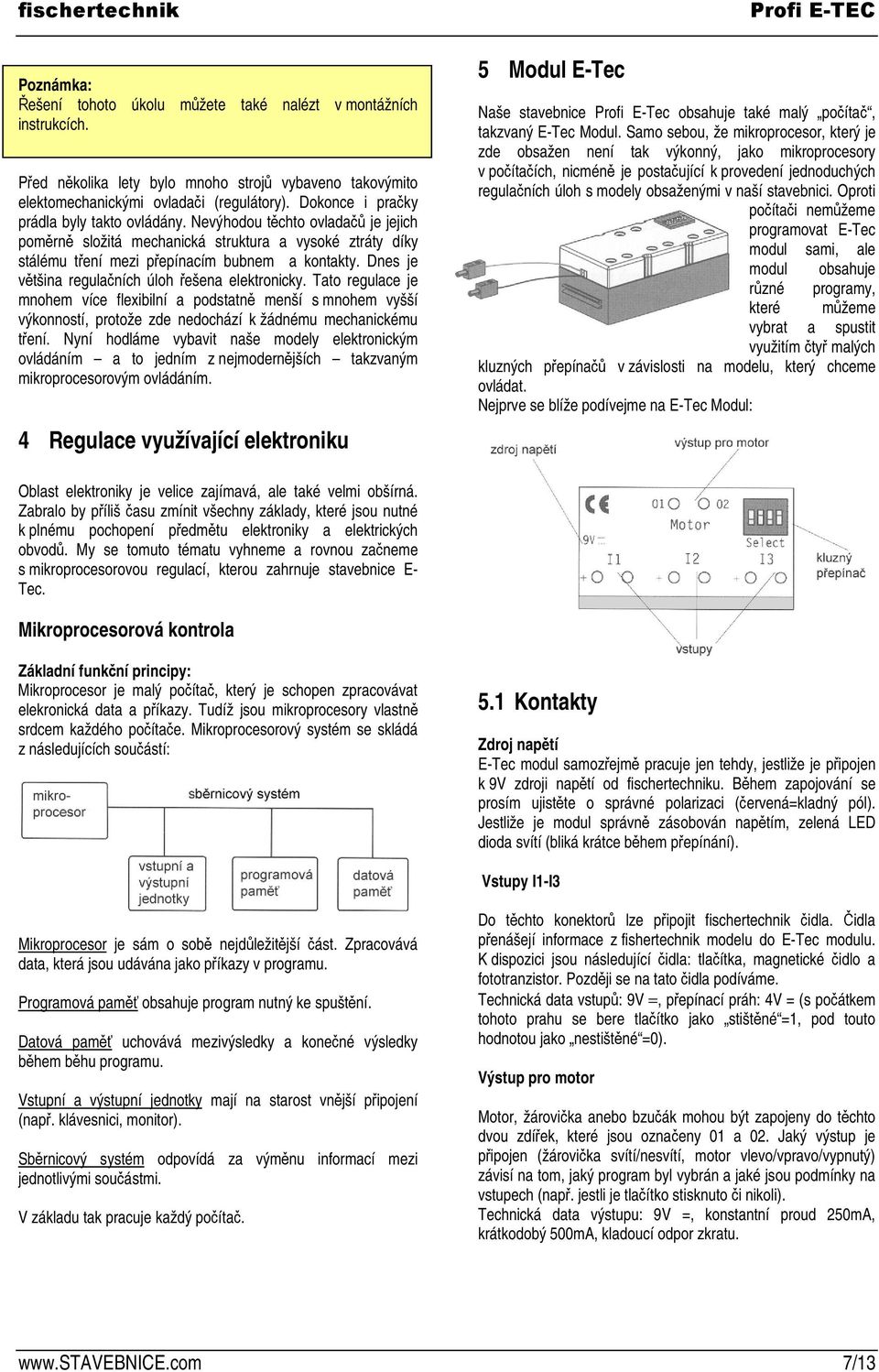 Dnes je vtšina regulaních úloh ešena elektronicky. Tato regulace je mnohem více flexibilní a podstatn menší s mnohem vyšší výkonností, protože zde nedochází k žádnému mechanickému tení.