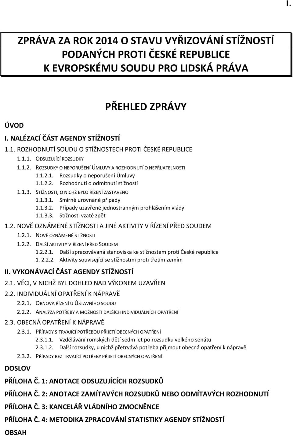 STÍŽNOSTI, O NICHŽ BYLO ŘÍZENÍ ZASTAVENO 1.1.3.1. Smírně urovnané případy 1.1.3.2. Případy uzavřené jednostranným prohlášením vlády 1.1.3.3. Stížnosti vzaté zpět 1.2. NOVĚ OZNÁMENÉ STÍŽNOSTI A JINÉ AKTIVITY V ŘÍZENÍ PŘED SOUDEM 1.