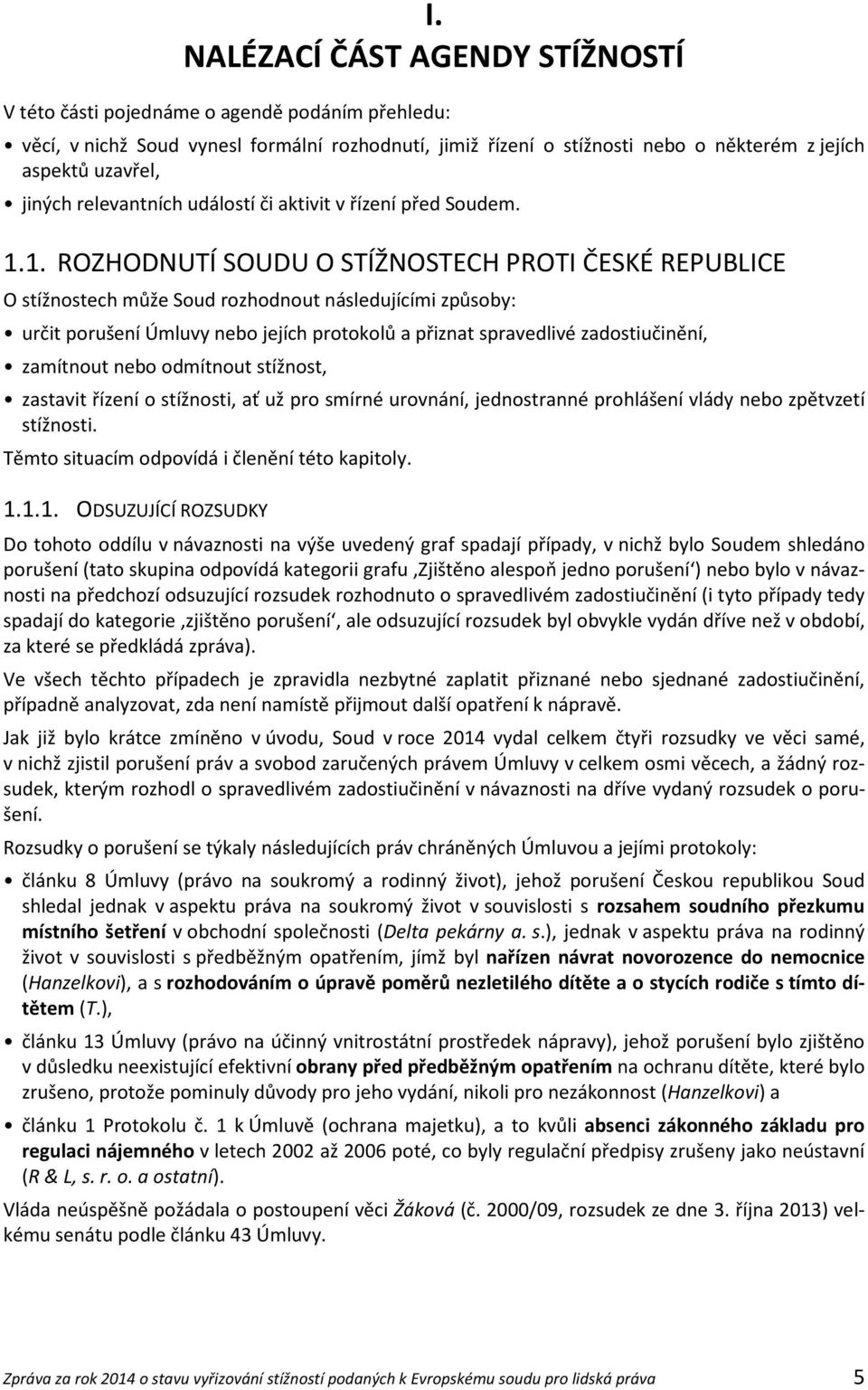 1. ROZHODNUTÍ SOUDU O STÍŽNOSTECH PROTI ČESKÉ REPUBLICE O stížnostech může Soud rozhodnout následujícími způsoby: určit porušení Úmluvy nebo jejích protokolů a přiznat spravedlivé zadostiučinění,