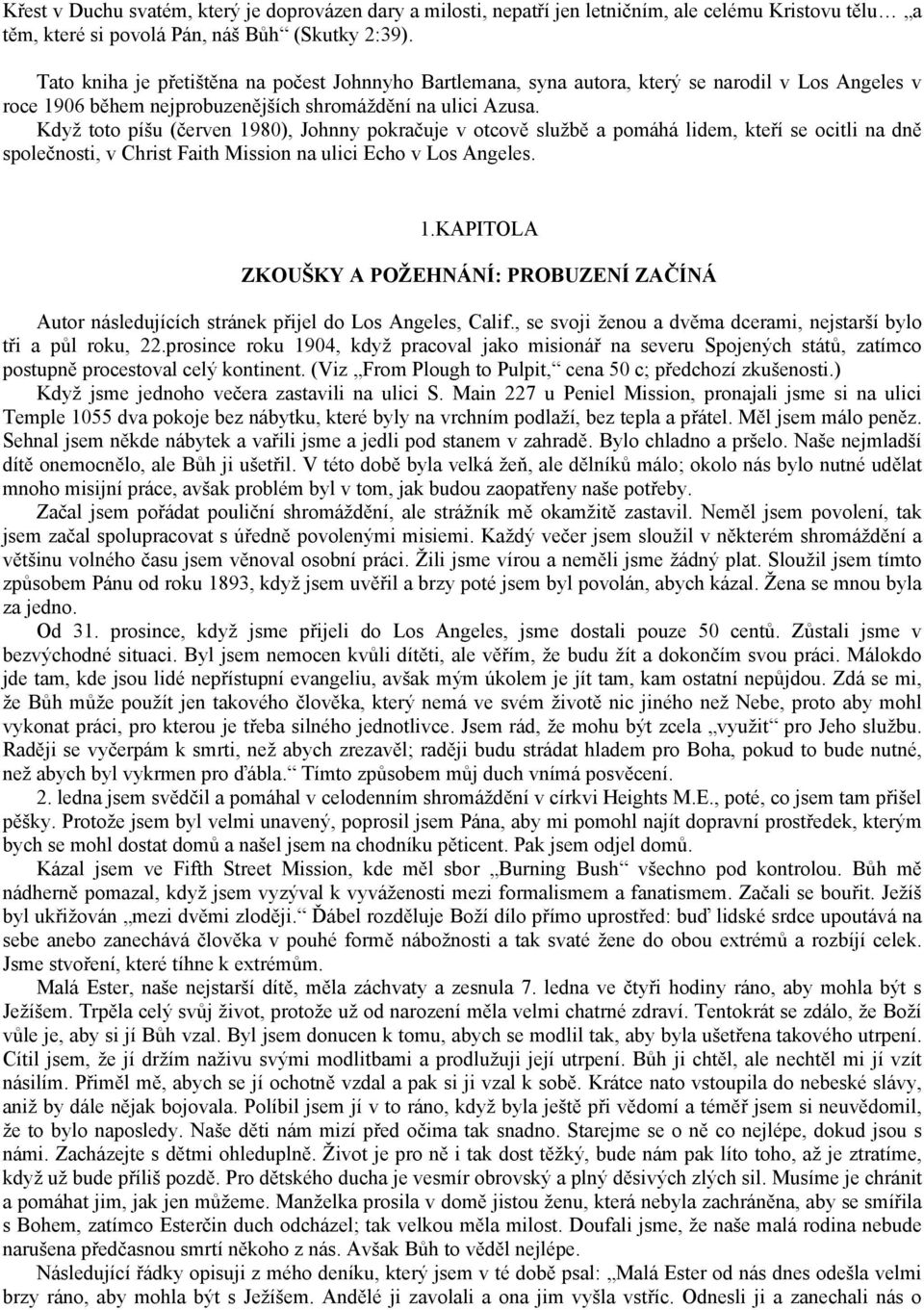 Když toto píšu (červen 1980), Johnny pokračuje v otcově službě a pomáhá lidem, kteří se ocitli na dně společnosti, v Christ Faith Mission na ulici Echo v Los Angeles. 1.KAPITOLA ZKOUŠKY A POŽEHNÁNÍ: PROBUZENÍ ZAČÍNÁ Autor následujících stránek přijel do Los Angeles, Calif.