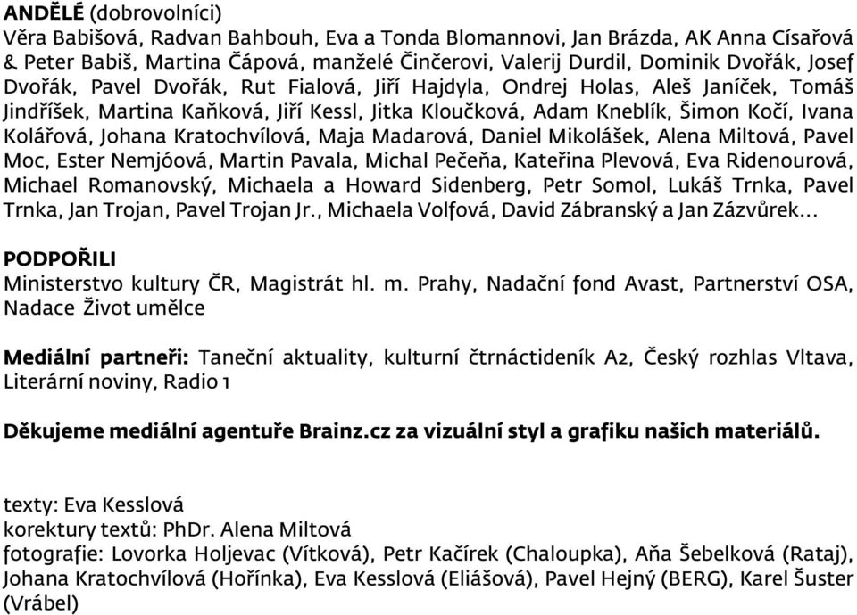 Kratochvílová, Maja Madarová, Daniel Mikolášek, Alena Miltová, Pavel Moc, Ester Nemjóová, Martin Pavala, Michal Pečeňa, Kateřina Plevová, Eva Ridenourová, Michael Romanovský, Michaela a Howard