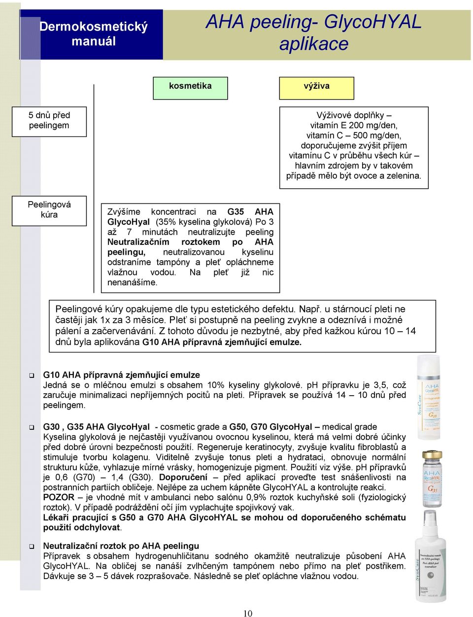 Peelingová kúra Zvýšíme koncentraci na G35 AHA GlycoHyal (35% kyselina glykolová) Po 3 až 7 minutách neutralizujte peeling Neutralizačním roztokem po AHA peelingu, neutralizovanou kyselinu odstraníme