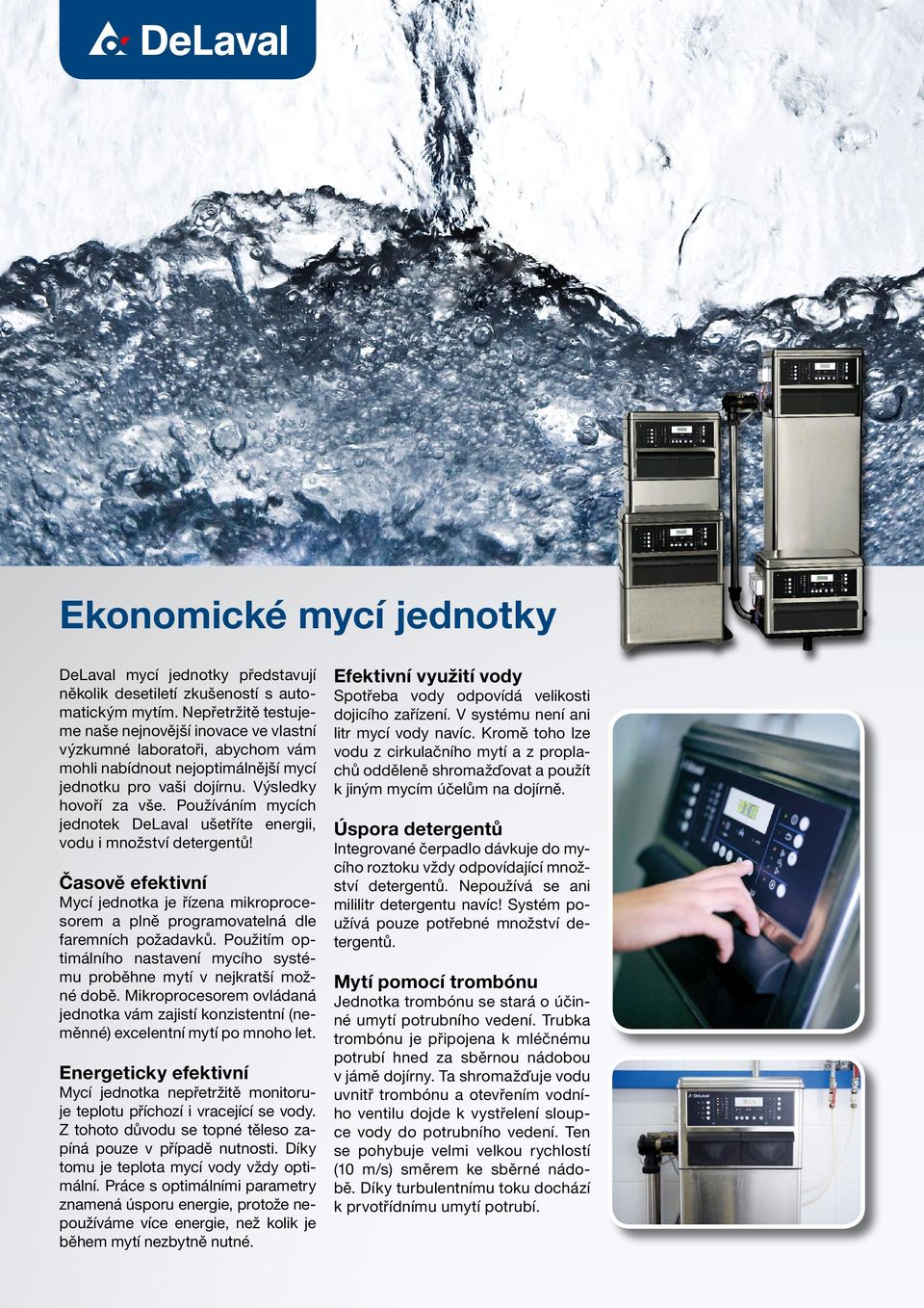 Používáním mycích jednotek DeLaval ušetříte energii, vodu i množství detergentů! Časově efektivní Mycí jednotka je řízena mikroprocesorem a plně programovatelná dle faremních požadavků.