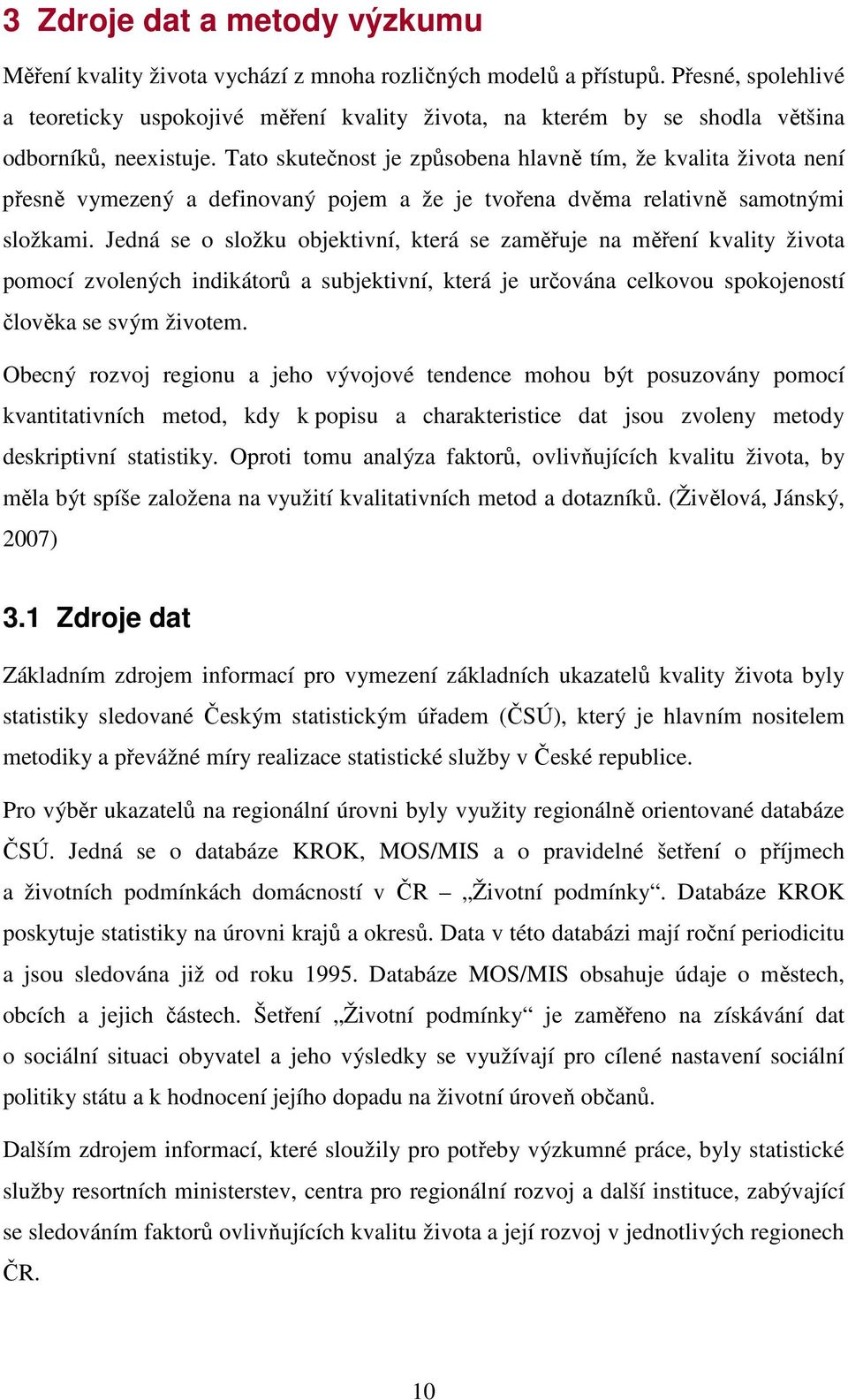 Tato skutečnost je způsobena hlavně tím, že kvalita života není přesně vymezený a definovaný pojem a že je tvořena dvěma relativně samotnými složkami.