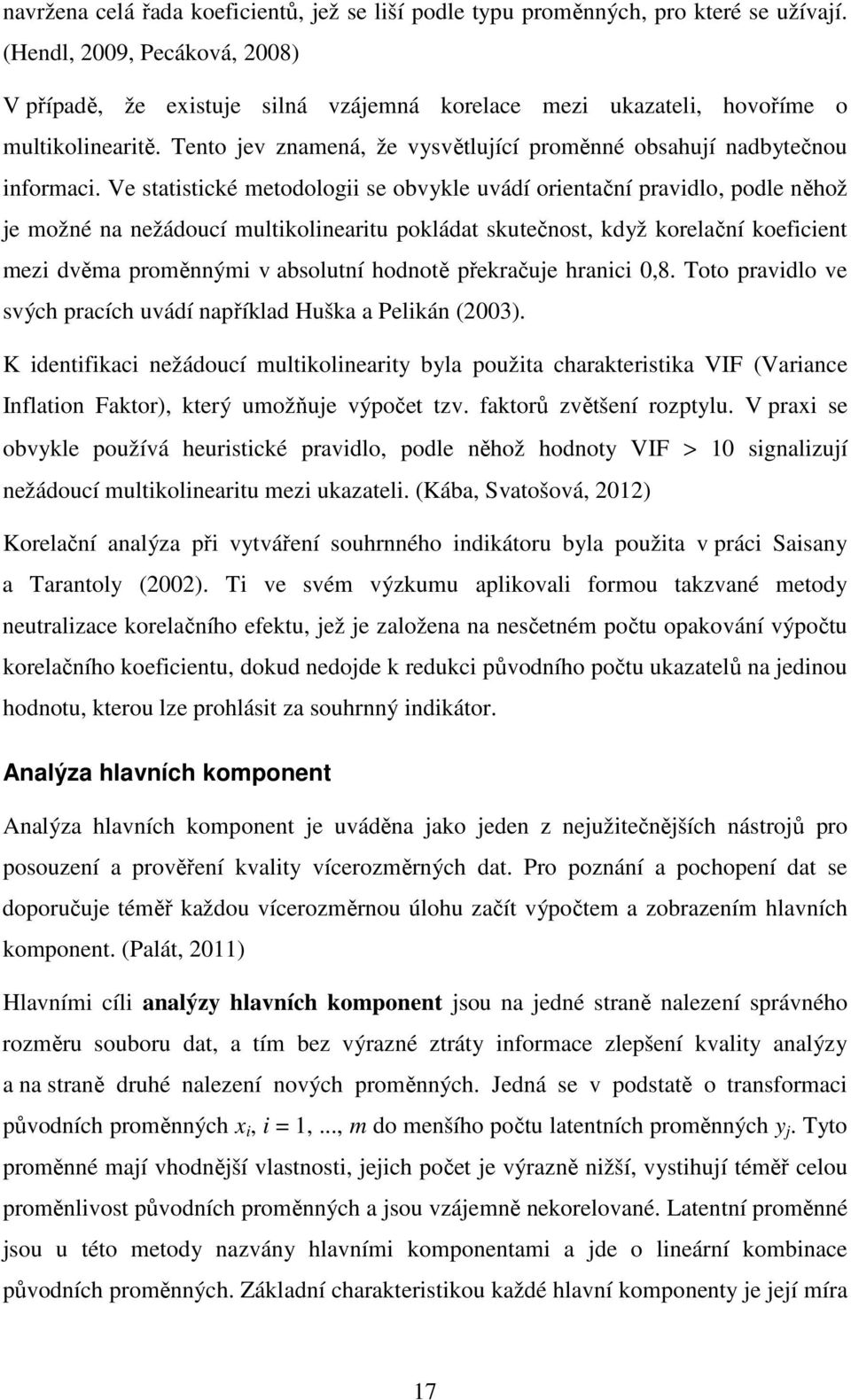 Ve statistické metodologii se obvykle uvádí orientační pravidlo, podle něhož je možné na nežádoucí multikolinearitu pokládat skutečnost, když korelační koeficient mezi dvěma proměnnými v absolutní